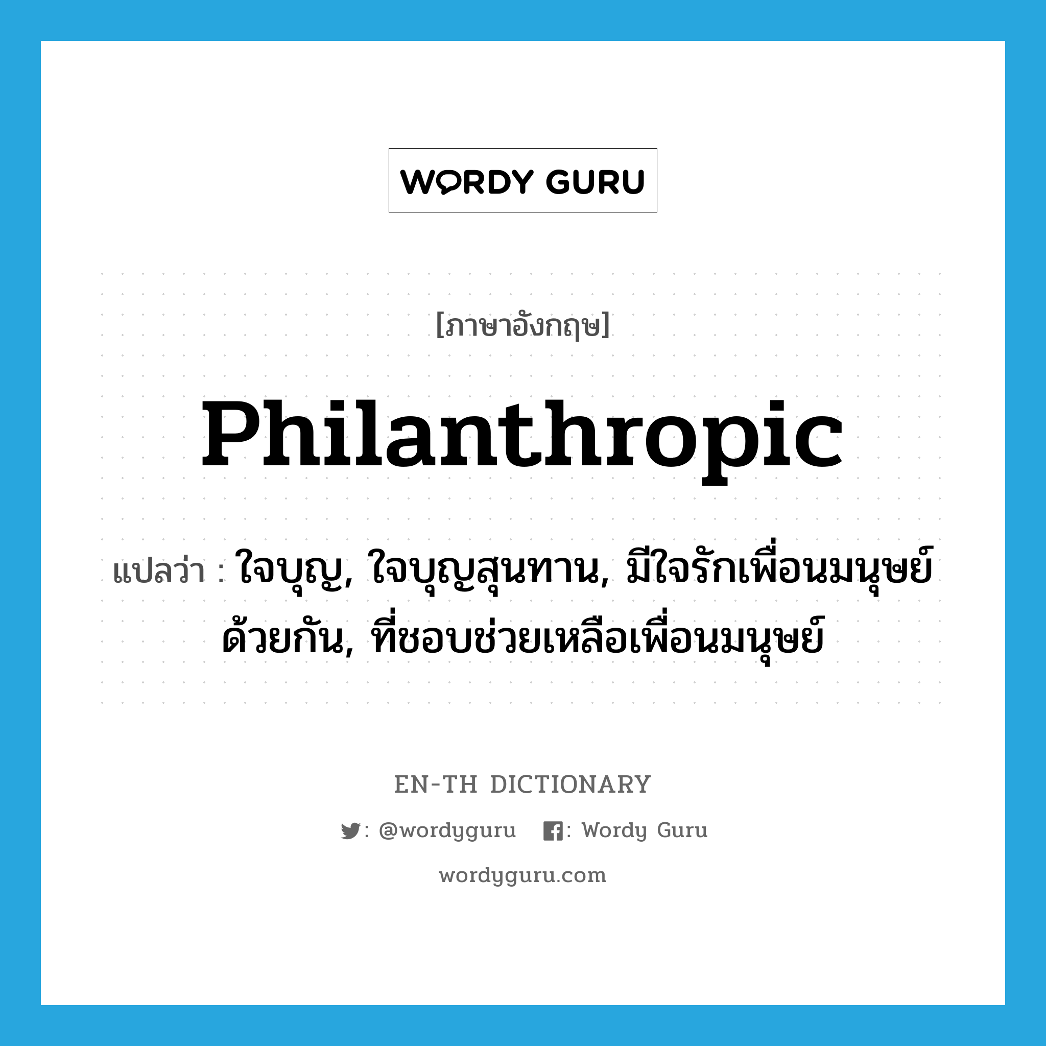 philanthropic แปลว่า?, คำศัพท์ภาษาอังกฤษ philanthropic แปลว่า ใจบุญ, ใจบุญสุนทาน, มีใจรักเพื่อนมนุษย์ด้วยกัน, ที่ชอบช่วยเหลือเพื่อนมนุษย์ ประเภท ADJ หมวด ADJ