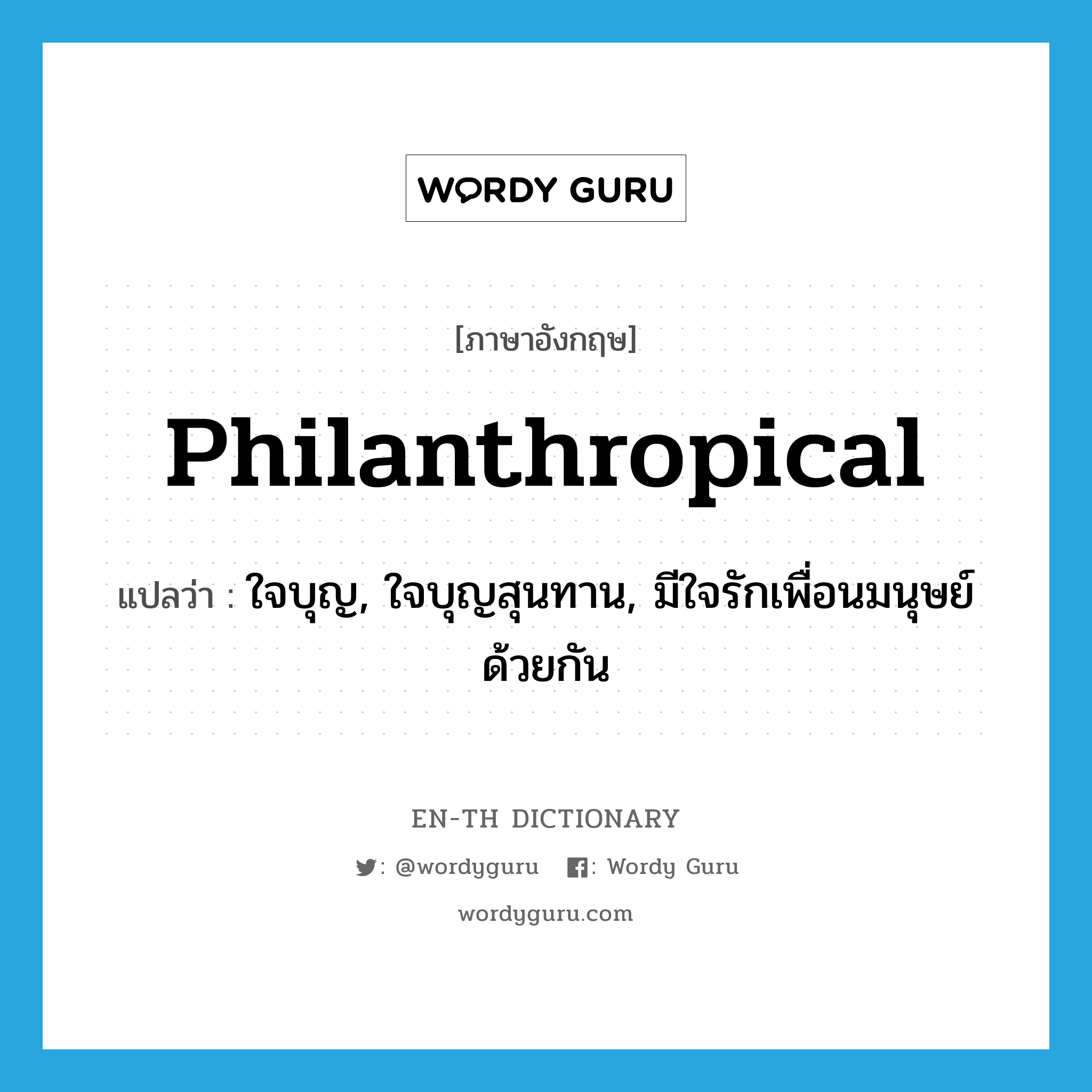 philanthropical แปลว่า?, คำศัพท์ภาษาอังกฤษ philanthropical แปลว่า ใจบุญ, ใจบุญสุนทาน, มีใจรักเพื่อนมนุษย์ด้วยกัน ประเภท ADJ หมวด ADJ