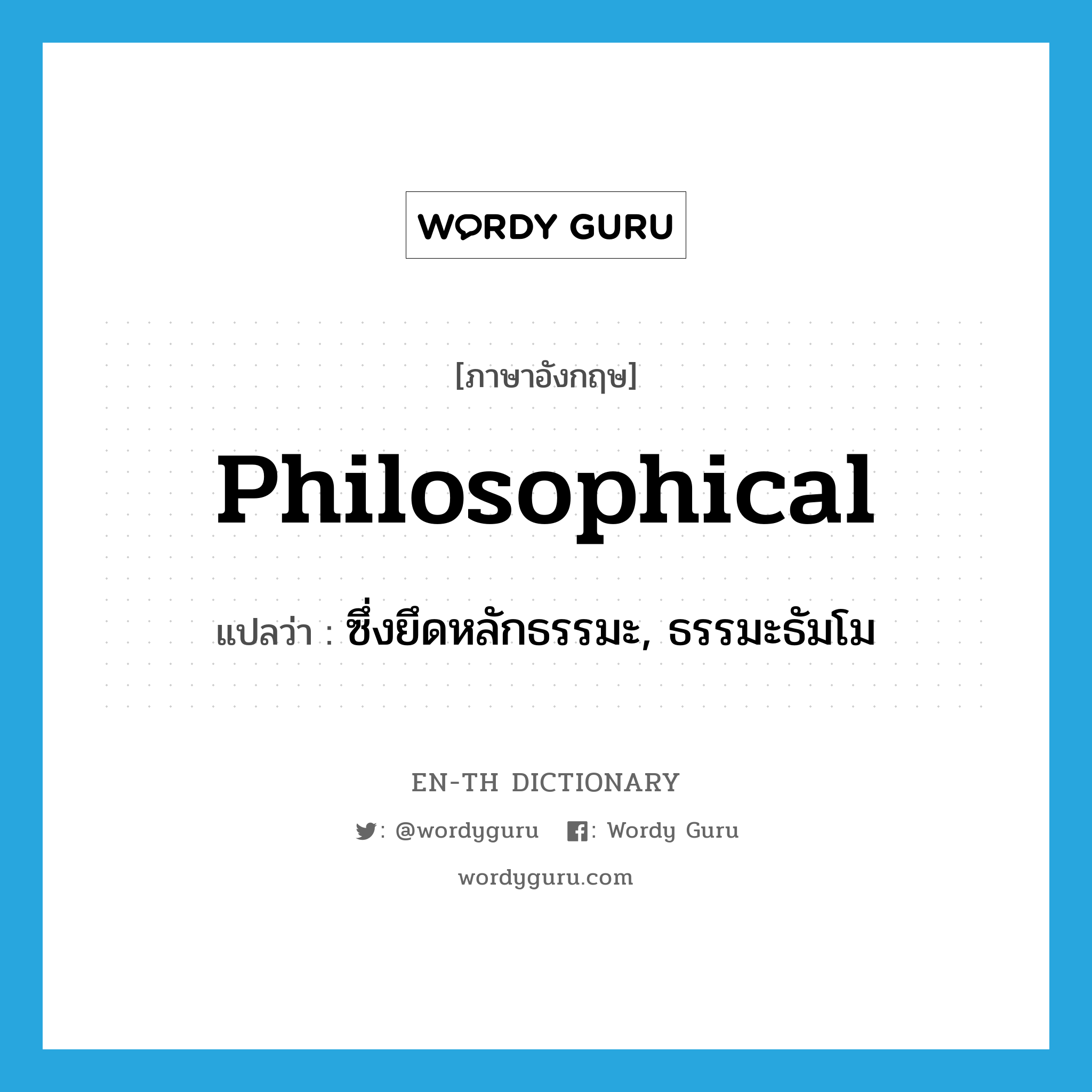 philosophical แปลว่า?, คำศัพท์ภาษาอังกฤษ philosophical แปลว่า ซึ่งยึดหลักธรรมะ, ธรรมะธัมโม ประเภท ADJ หมวด ADJ