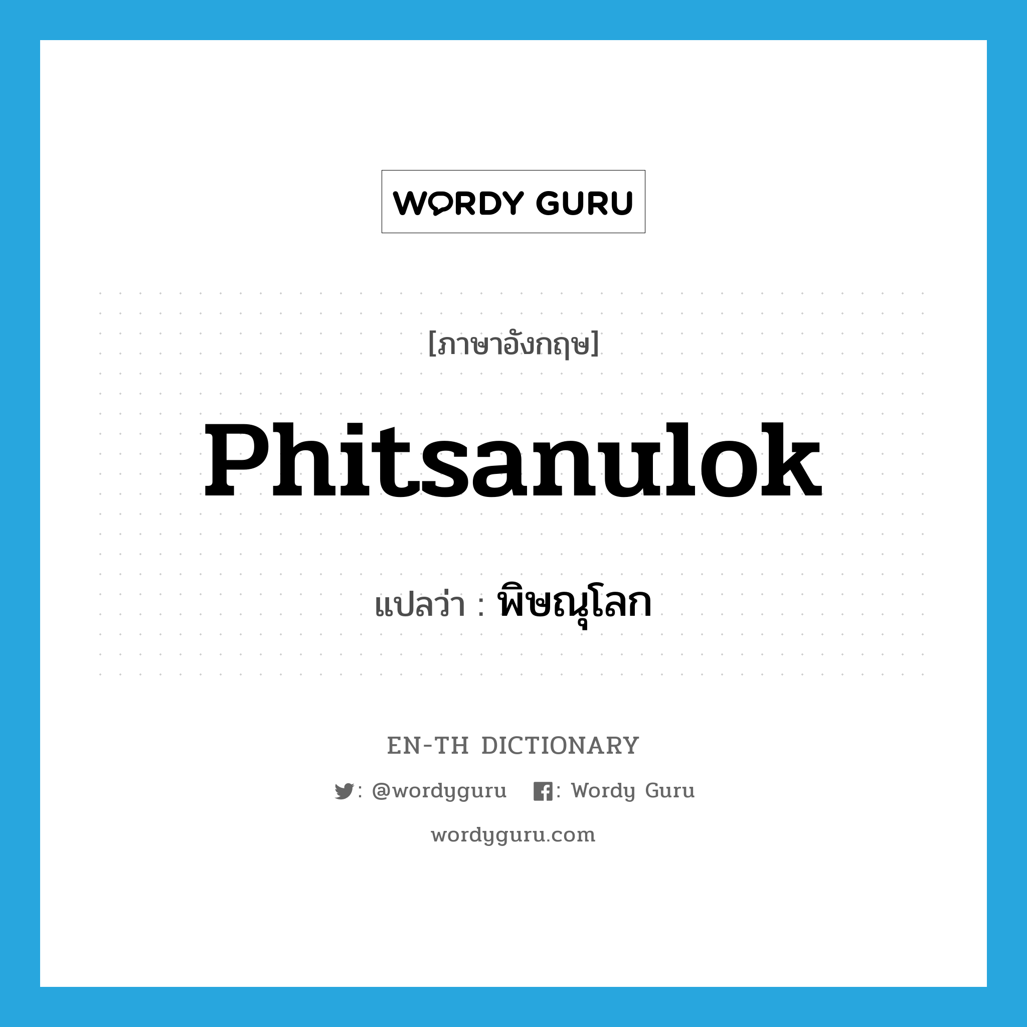 Phitsanulok แปลว่า?, คำศัพท์ภาษาอังกฤษ Phitsanulok แปลว่า พิษณุโลก ประเภท N หมวด N