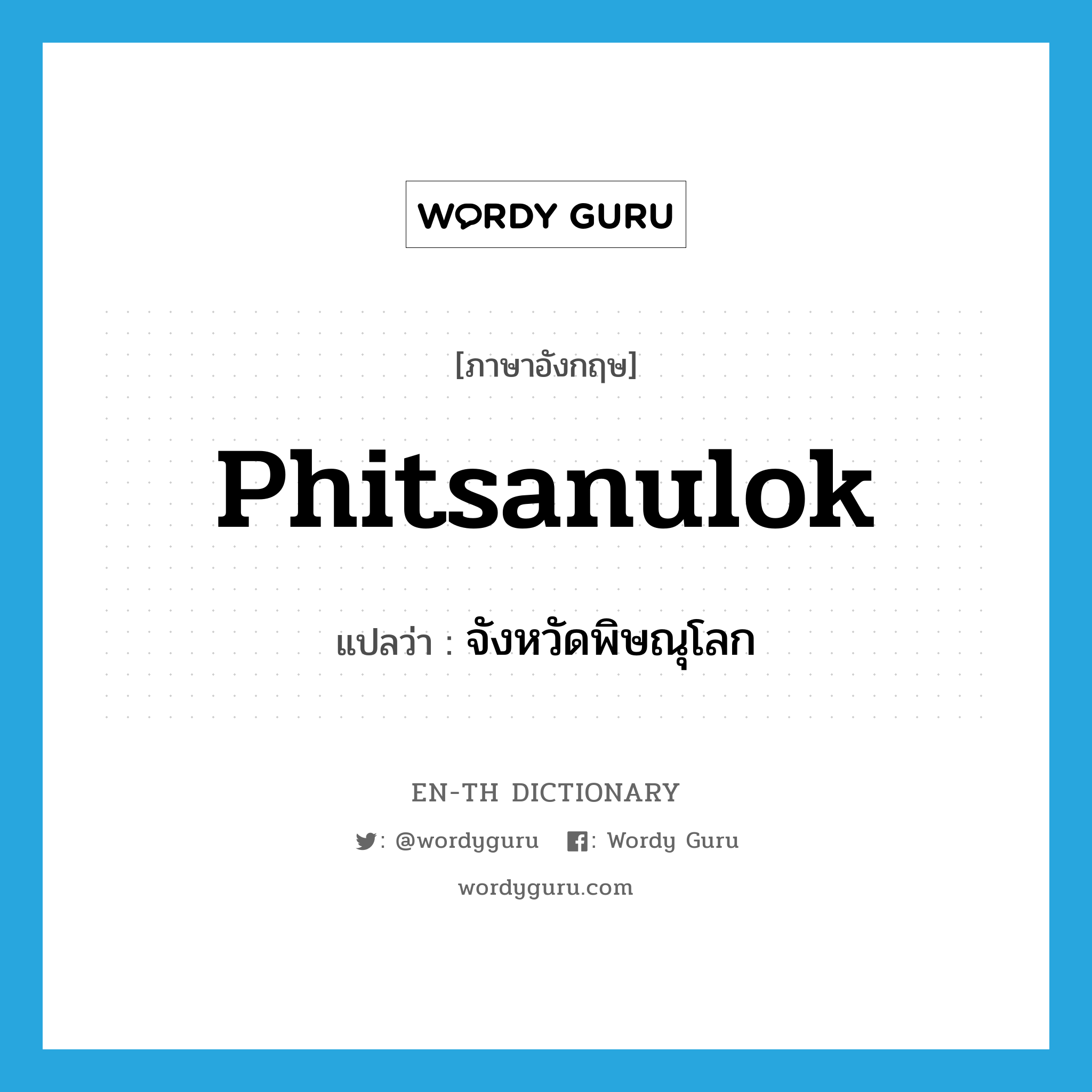 Phitsanulok แปลว่า?, คำศัพท์ภาษาอังกฤษ Phitsanulok แปลว่า จังหวัดพิษณุโลก ประเภท N หมวด N