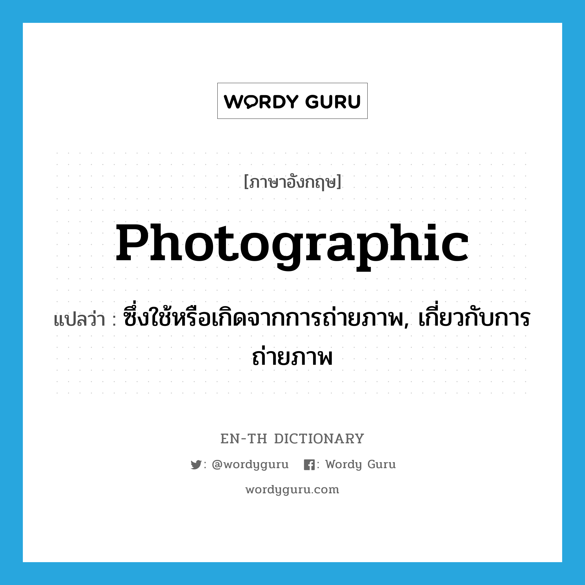 photographic แปลว่า?, คำศัพท์ภาษาอังกฤษ photographic แปลว่า ซึ่งใช้หรือเกิดจากการถ่ายภาพ, เกี่ยวกับการถ่ายภาพ ประเภท ADJ หมวด ADJ