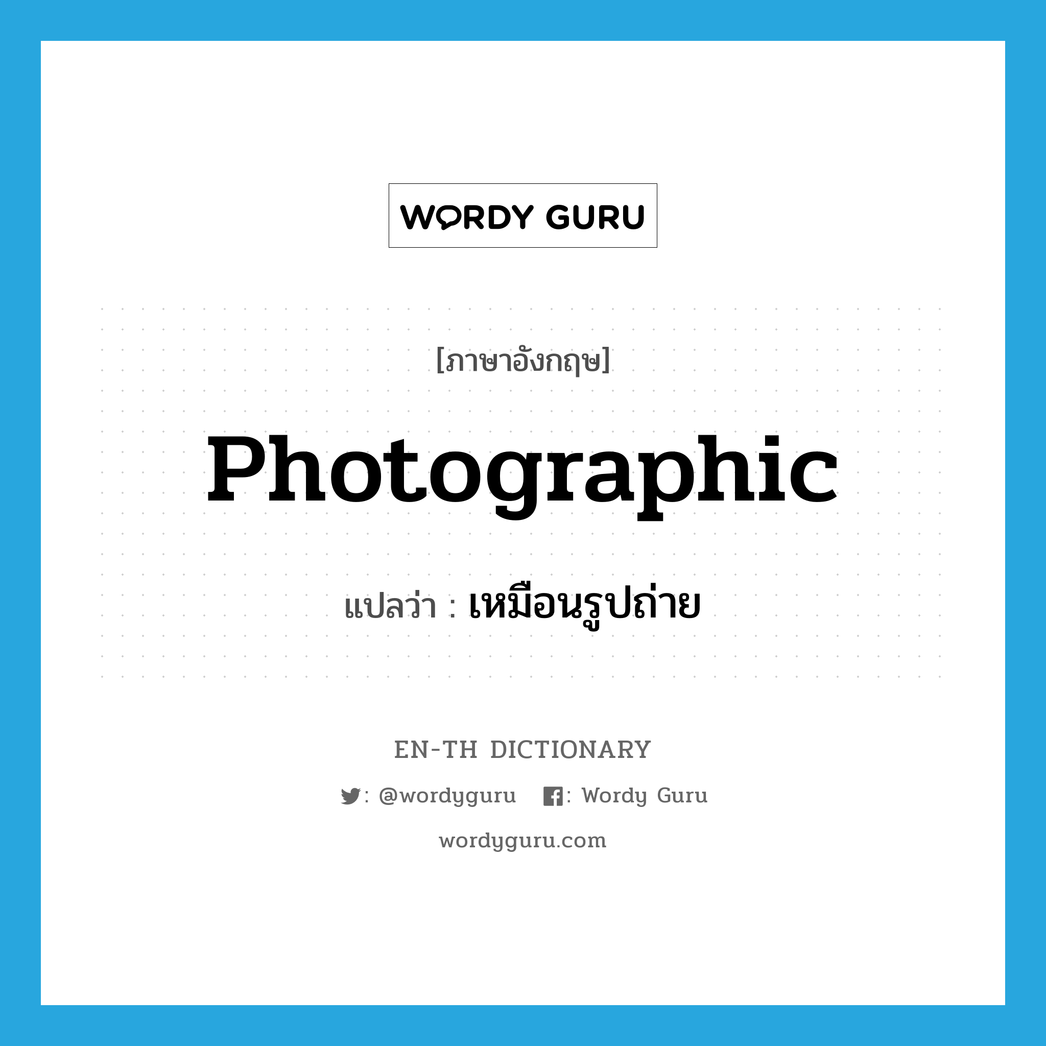 photographic แปลว่า?, คำศัพท์ภาษาอังกฤษ photographic แปลว่า เหมือนรูปถ่าย ประเภท ADJ หมวด ADJ