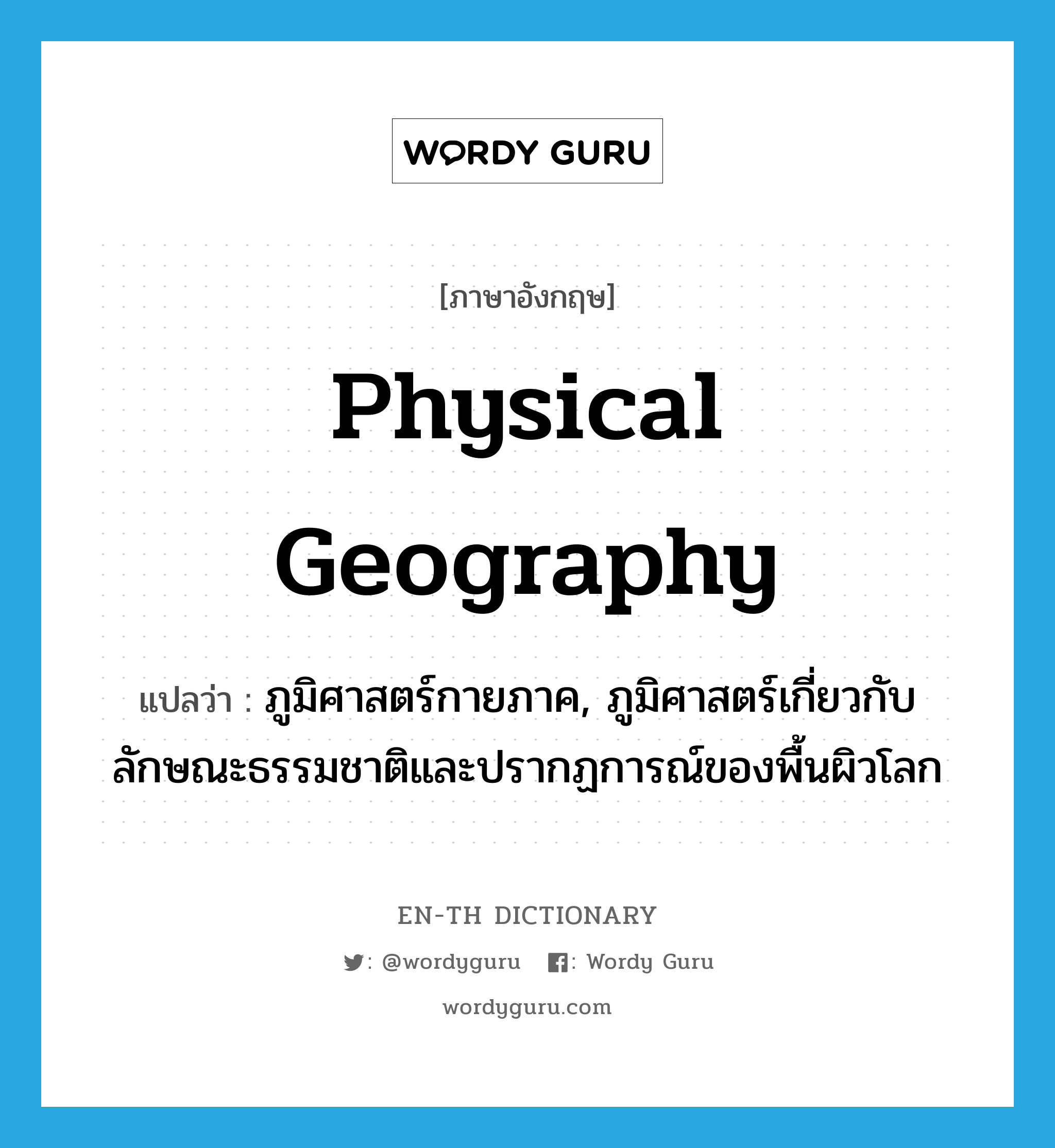 physical geography แปลว่า?, คำศัพท์ภาษาอังกฤษ physical geography แปลว่า ภูมิศาสตร์กายภาค, ภูมิศาสตร์เกี่ยวกับลักษณะธรรมชาติและปรากฏการณ์ของพื้นผิวโลก ประเภท N หมวด N