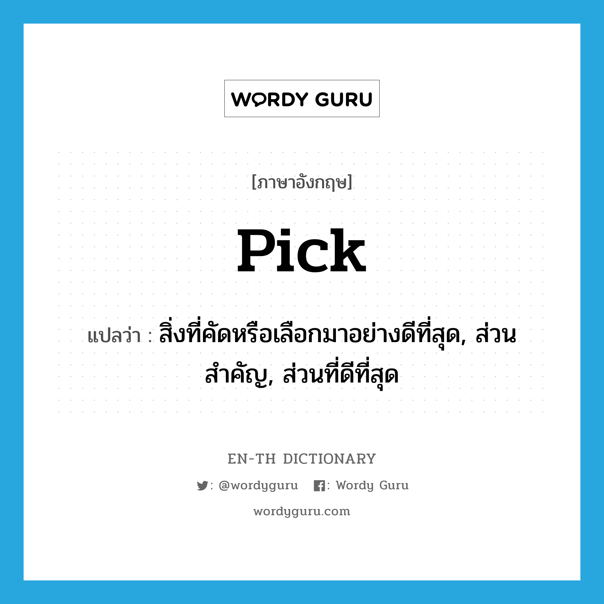 pick แปลว่า?, คำศัพท์ภาษาอังกฤษ pick แปลว่า สิ่งที่คัดหรือเลือกมาอย่างดีที่สุด, ส่วนสำคัญ, ส่วนที่ดีที่สุด ประเภท N หมวด N