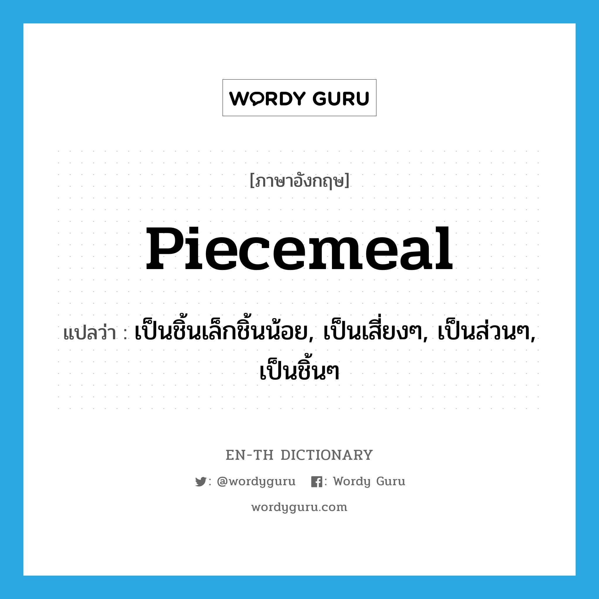 piecemeal แปลว่า?, คำศัพท์ภาษาอังกฤษ piecemeal แปลว่า เป็นชิ้นเล็กชิ้นน้อย, เป็นเสี่ยงๆ, เป็นส่วนๆ, เป็นชิ้นๆ ประเภท ADV หมวด ADV