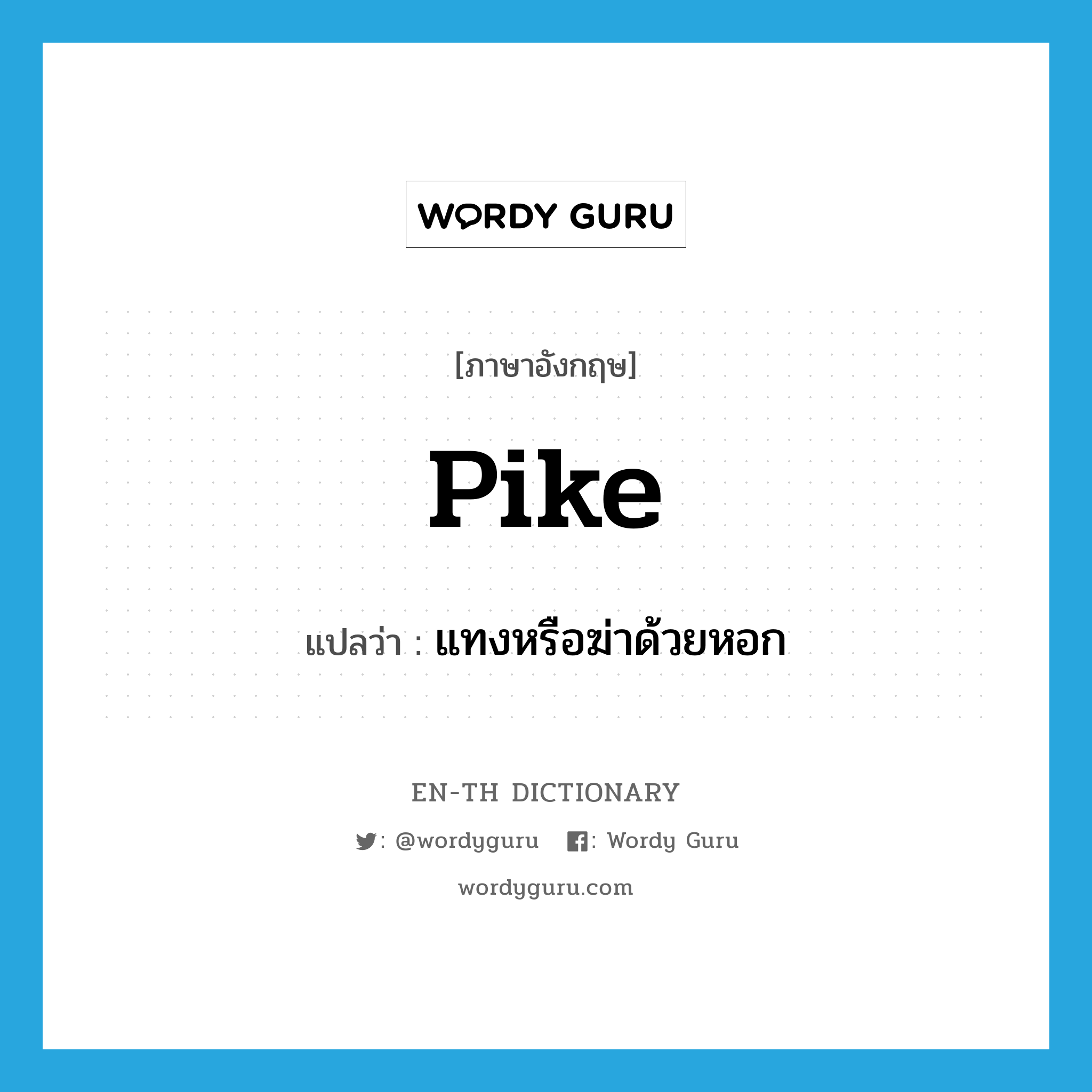 pike แปลว่า?, คำศัพท์ภาษาอังกฤษ pike แปลว่า แทงหรือฆ่าด้วยหอก ประเภท VT หมวด VT