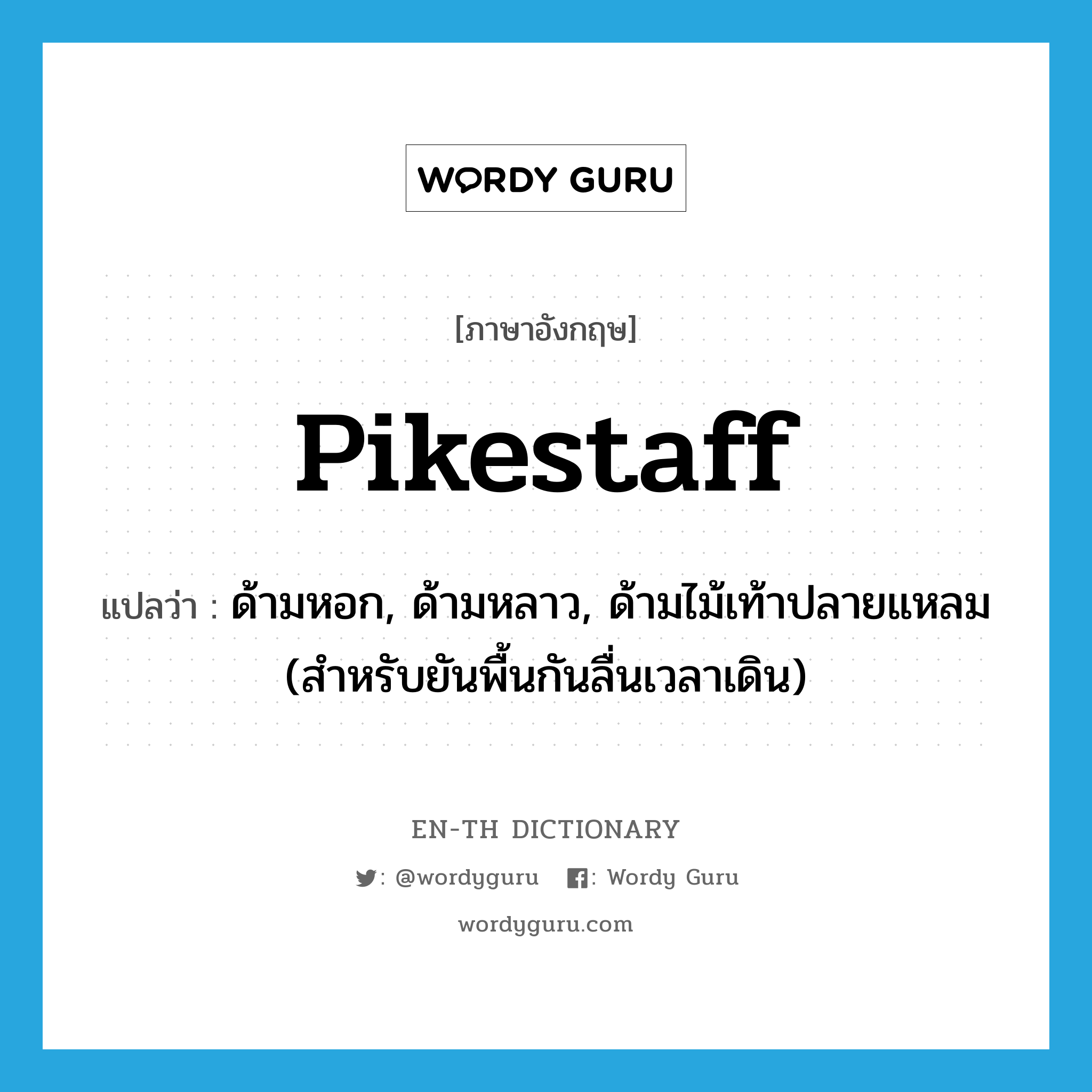 pikestaff แปลว่า?, คำศัพท์ภาษาอังกฤษ pikestaff แปลว่า ด้ามหอก, ด้ามหลาว, ด้ามไม้เท้าปลายแหลม (สำหรับยันพื้นกันลื่นเวลาเดิน) ประเภท N หมวด N