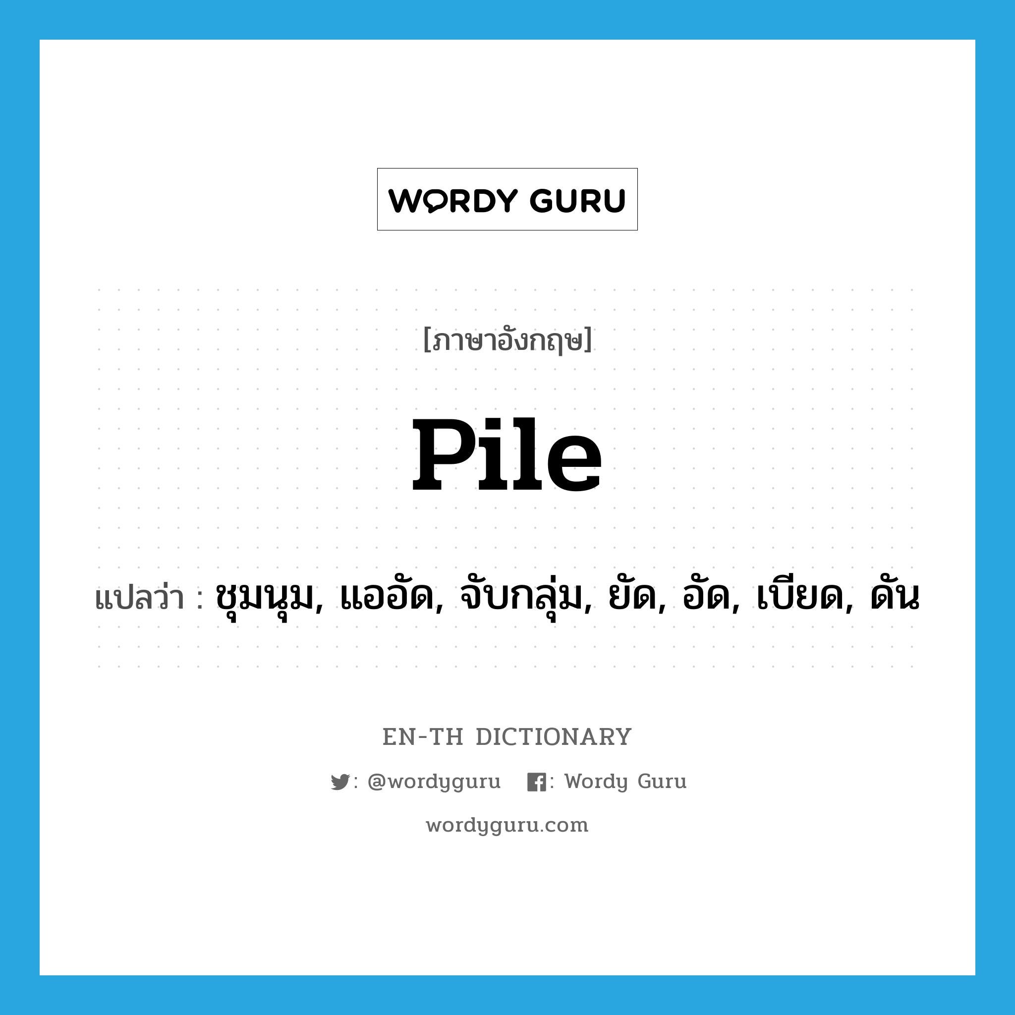 pile แปลว่า?, คำศัพท์ภาษาอังกฤษ pile แปลว่า ชุมนุม, แออัด, จับกลุ่ม, ยัด, อัด, เบียด, ดัน ประเภท VT หมวด VT