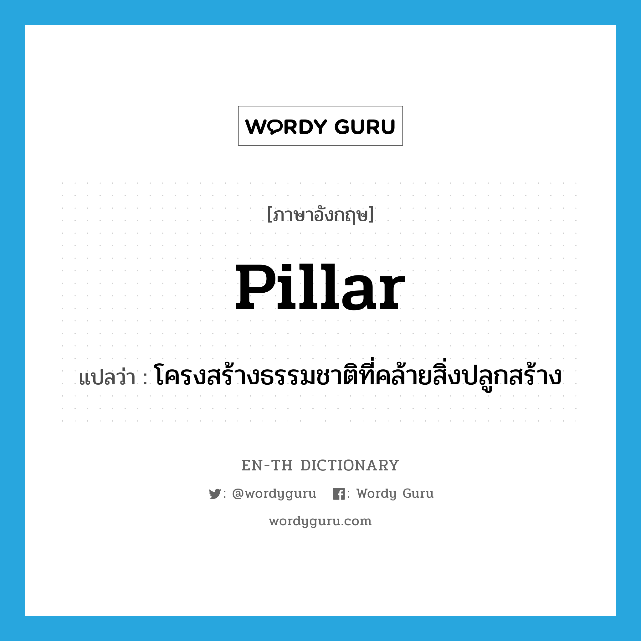 pillar แปลว่า?, คำศัพท์ภาษาอังกฤษ pillar แปลว่า โครงสร้างธรรมชาติที่คล้ายสิ่งปลูกสร้าง ประเภท N หมวด N