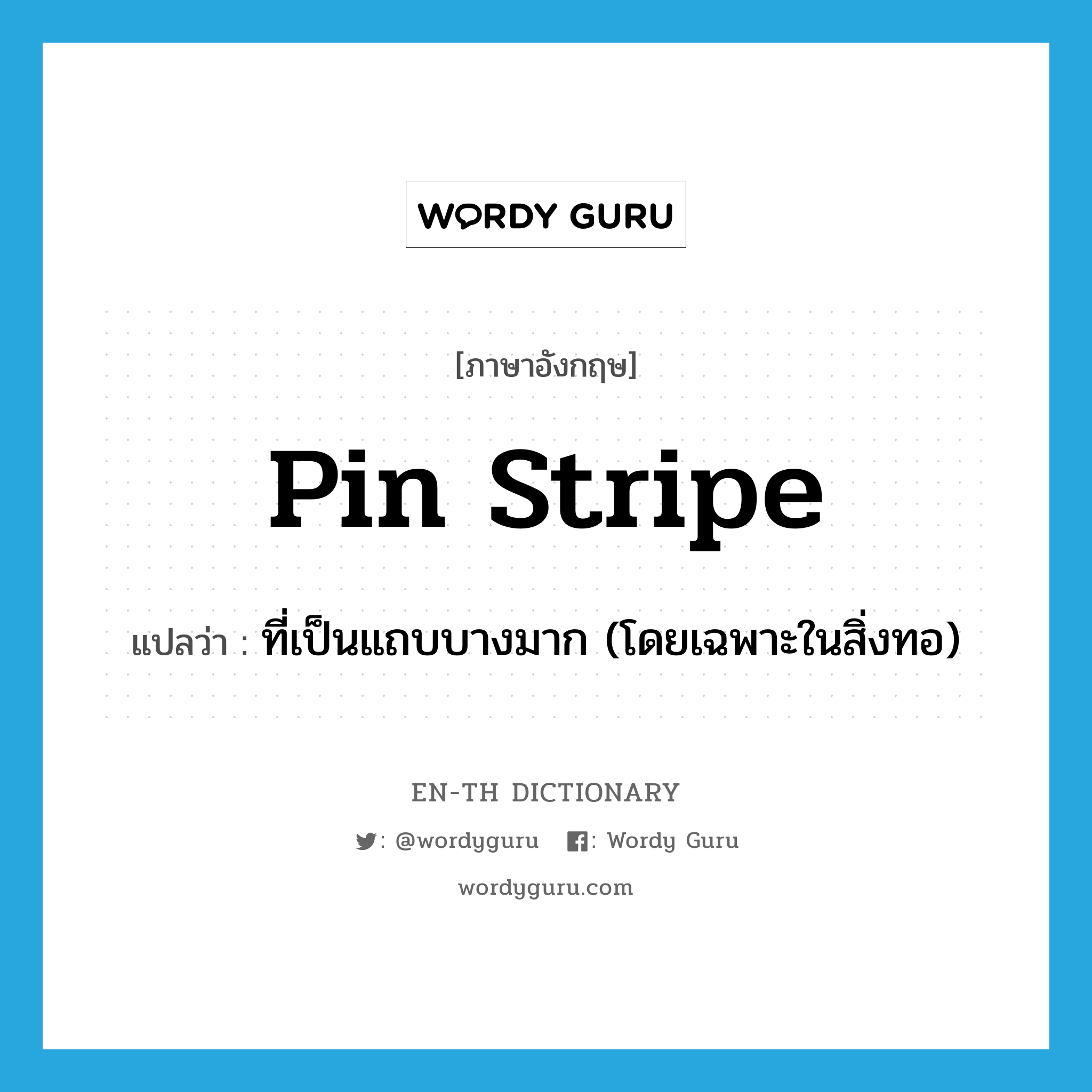 pin stripe แปลว่า?, คำศัพท์ภาษาอังกฤษ pin stripe แปลว่า ที่เป็นแถบบางมาก (โดยเฉพาะในสิ่งทอ) ประเภท ADJ หมวด ADJ