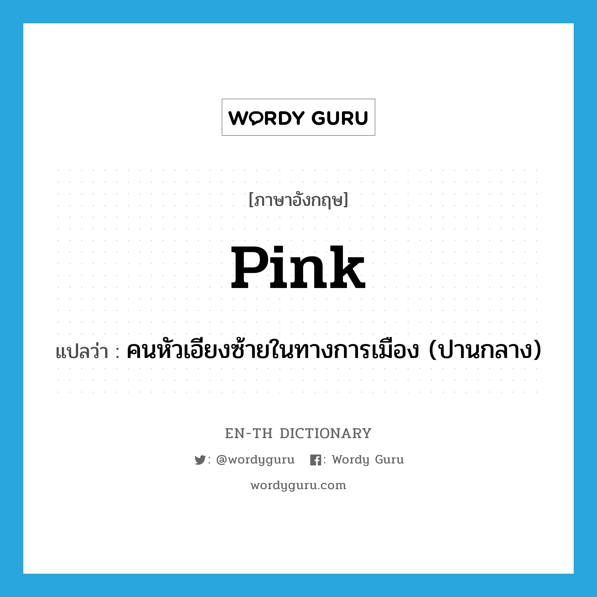 pink แปลว่า?, คำศัพท์ภาษาอังกฤษ pink แปลว่า คนหัวเอียงซ้ายในทางการเมือง (ปานกลาง) ประเภท N หมวด N