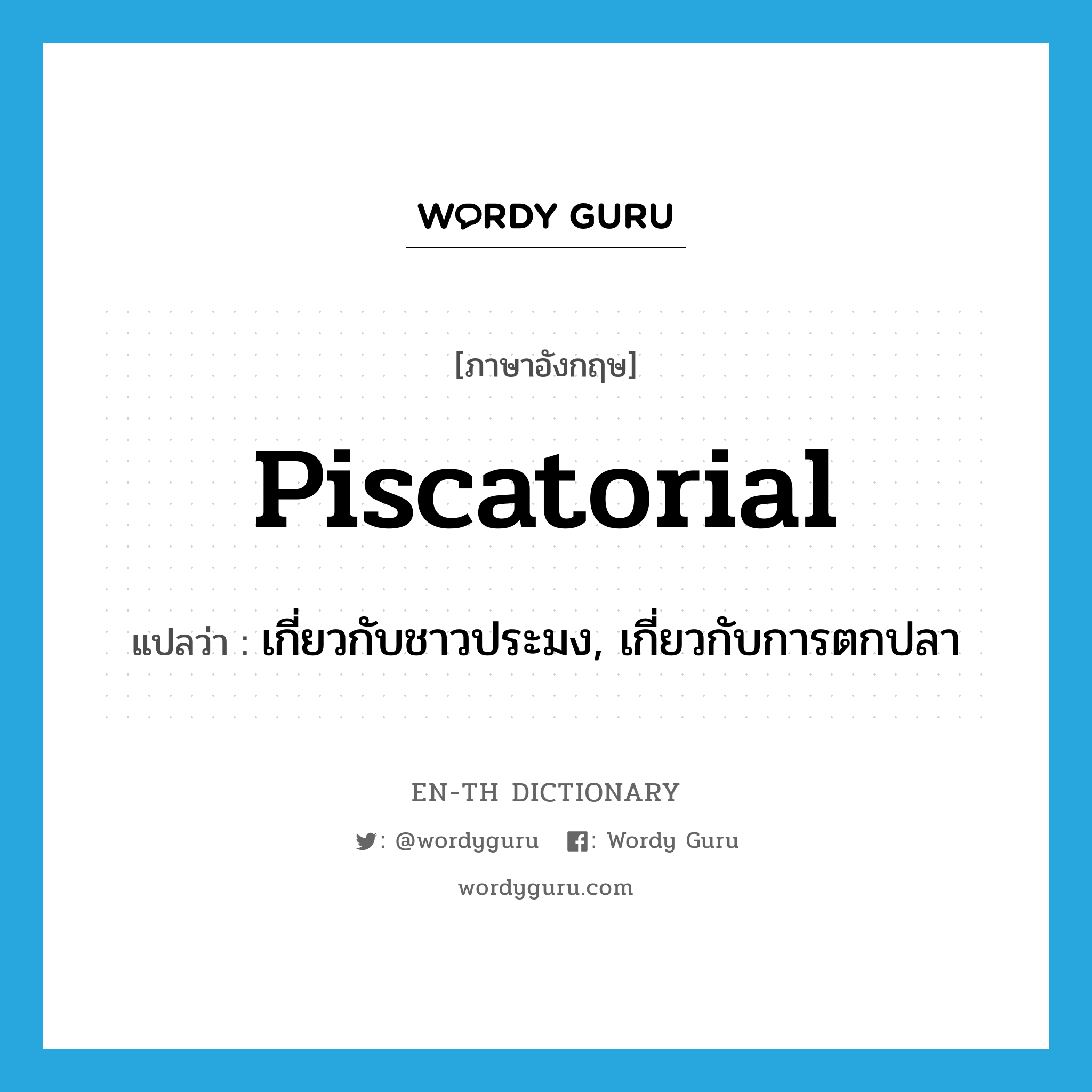 piscatorial แปลว่า?, คำศัพท์ภาษาอังกฤษ piscatorial แปลว่า เกี่ยวกับชาวประมง, เกี่ยวกับการตกปลา ประเภท ADJ หมวด ADJ