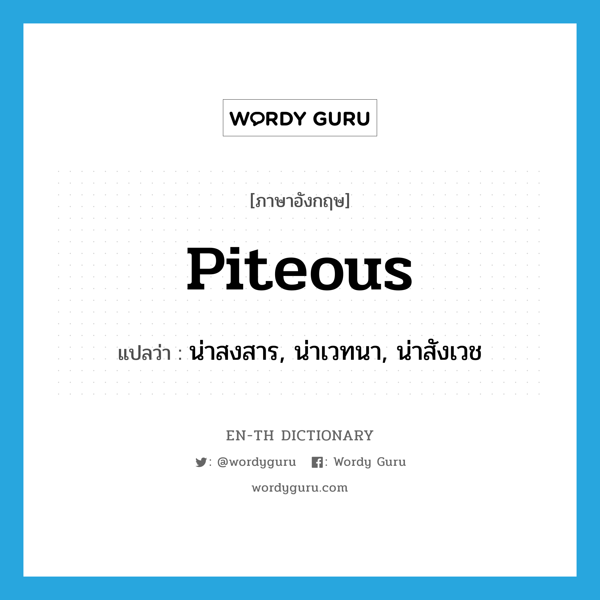 piteous แปลว่า?, คำศัพท์ภาษาอังกฤษ piteous แปลว่า น่าสงสาร, น่าเวทนา, น่าสังเวช ประเภท ADJ หมวด ADJ