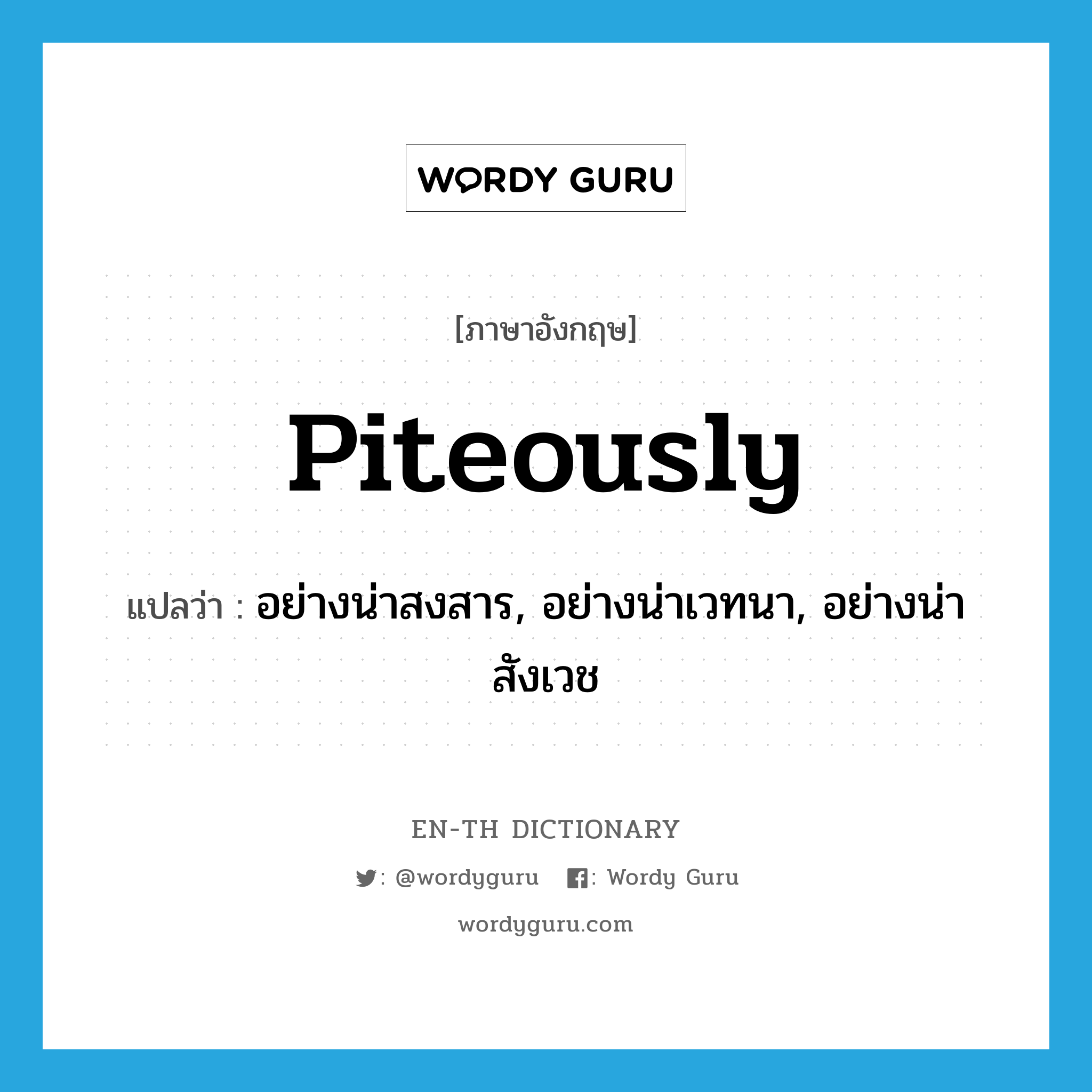 piteously แปลว่า?, คำศัพท์ภาษาอังกฤษ piteously แปลว่า อย่างน่าสงสาร, อย่างน่าเวทนา, อย่างน่าสังเวช ประเภท ADV หมวด ADV