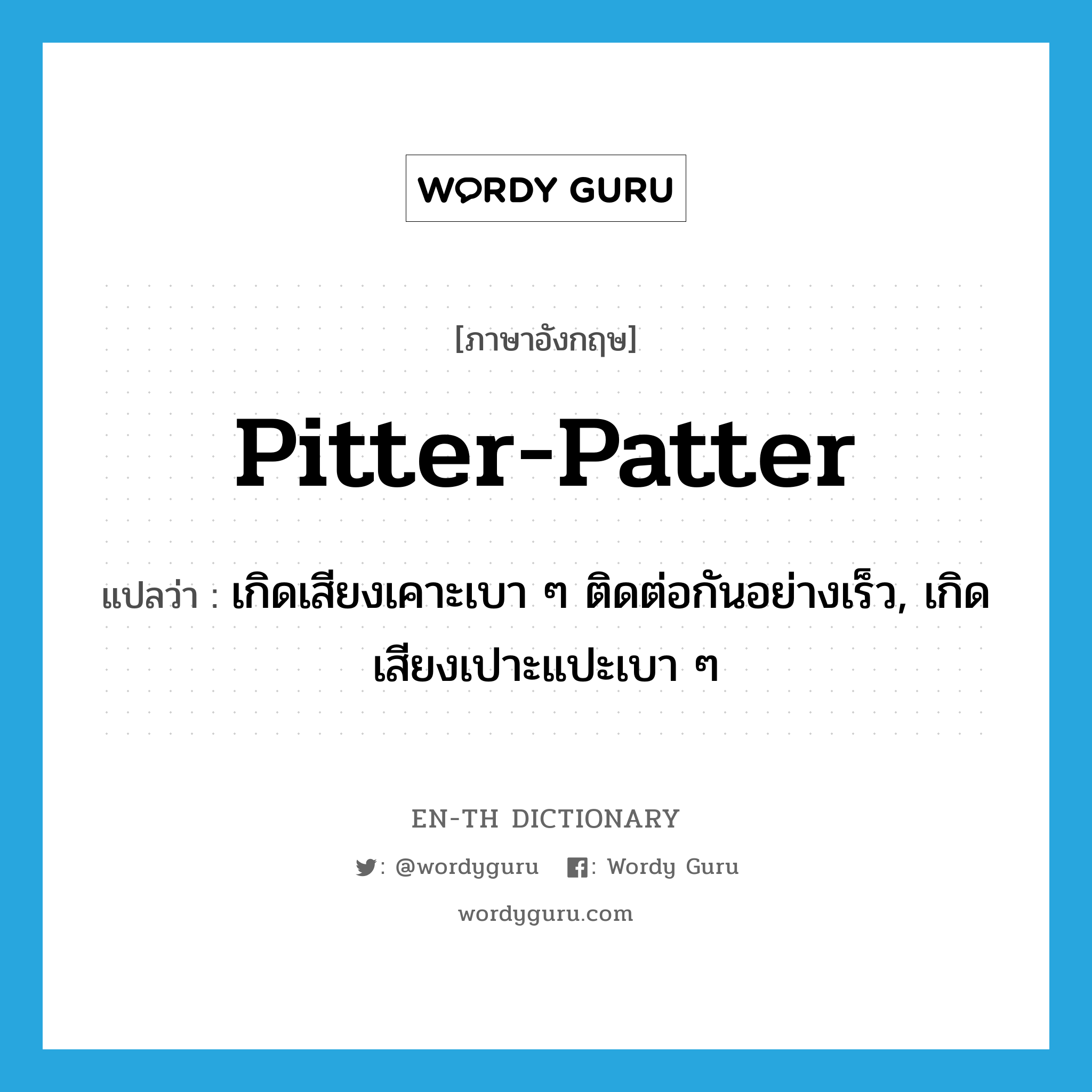 pitter-patter แปลว่า?, คำศัพท์ภาษาอังกฤษ pitter-patter แปลว่า เกิดเสียงเคาะเบา ๆ ติดต่อกันอย่างเร็ว, เกิดเสียงเปาะแปะเบา ๆ ประเภท VI หมวด VI