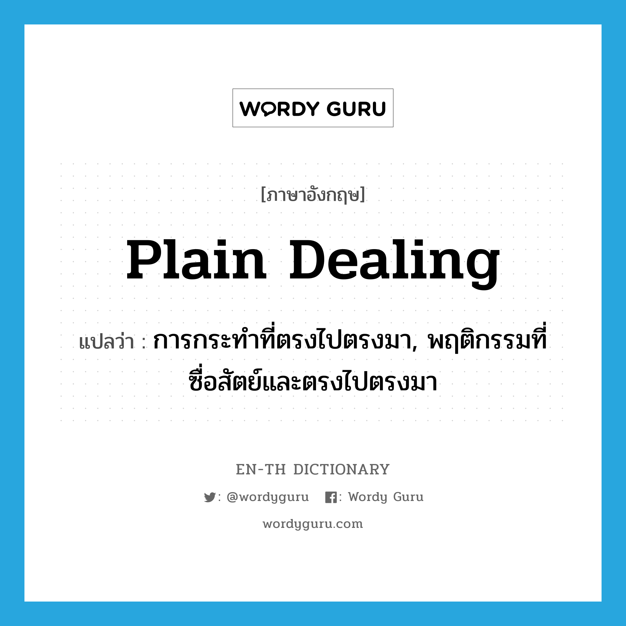 plain dealing แปลว่า?, คำศัพท์ภาษาอังกฤษ plain dealing แปลว่า การกระทำที่ตรงไปตรงมา, พฤติกรรมที่ซื่อสัตย์และตรงไปตรงมา ประเภท N หมวด N