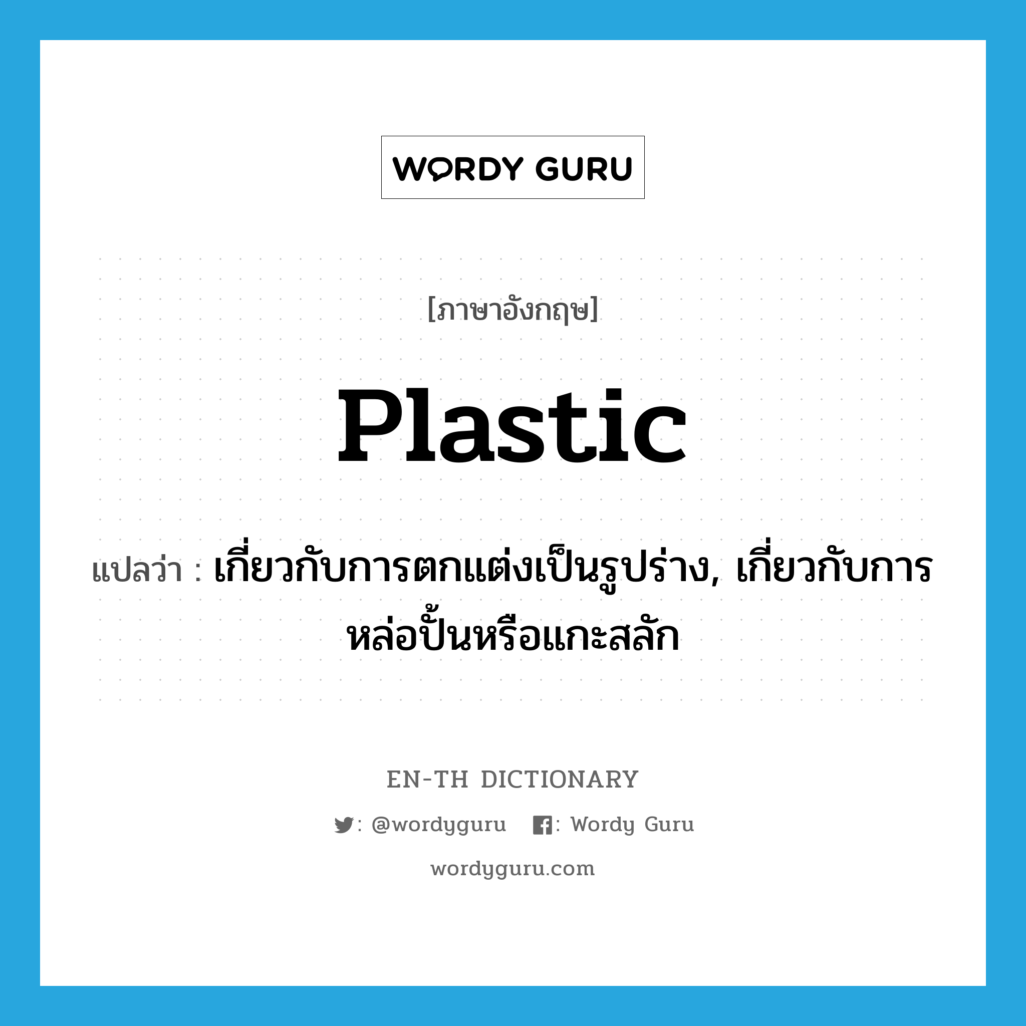 plastic แปลว่า?, คำศัพท์ภาษาอังกฤษ plastic แปลว่า เกี่ยวกับการตกแต่งเป็นรูปร่าง, เกี่ยวกับการหล่อปั้นหรือแกะสลัก ประเภท ADJ หมวด ADJ