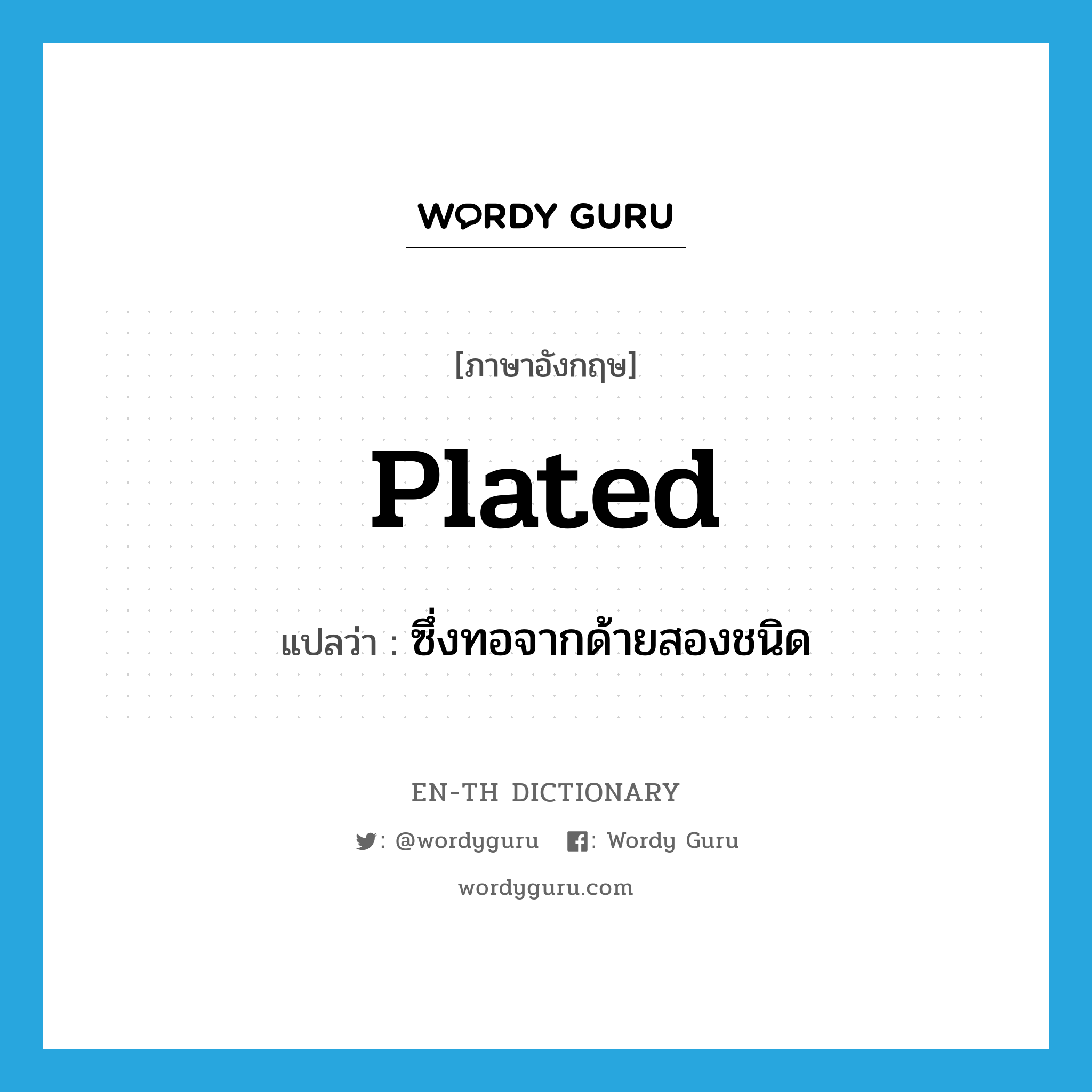 plated แปลว่า?, คำศัพท์ภาษาอังกฤษ plated แปลว่า ซึ่งทอจากด้ายสองชนิด ประเภท ADJ หมวด ADJ