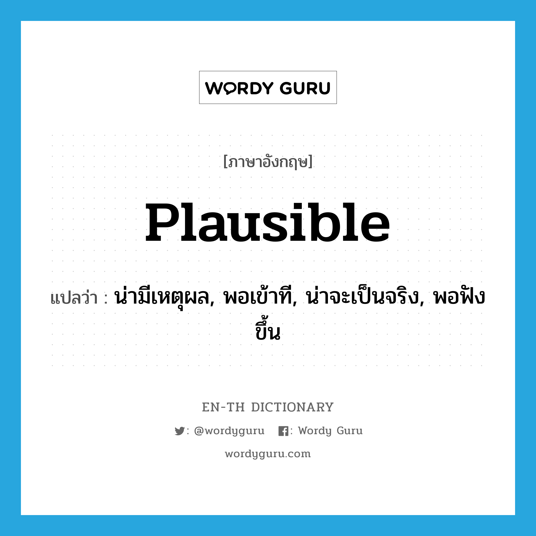 plausible แปลว่า?, คำศัพท์ภาษาอังกฤษ plausible แปลว่า น่ามีเหตุผล, พอเข้าที, น่าจะเป็นจริง, พอฟังขึ้น ประเภท ADJ หมวด ADJ