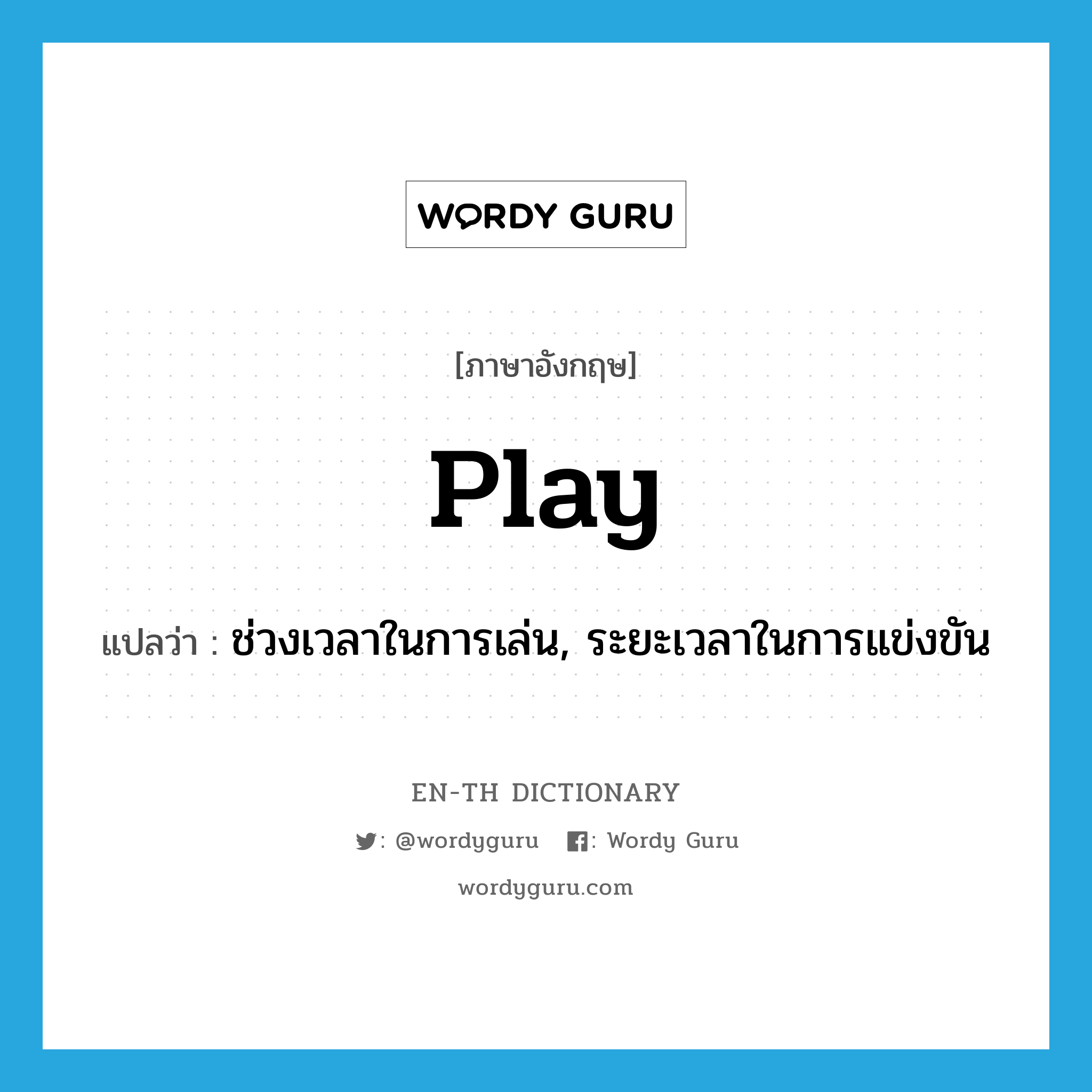 play แปลว่า?, คำศัพท์ภาษาอังกฤษ play แปลว่า ช่วงเวลาในการเล่น, ระยะเวลาในการแข่งขัน ประเภท N หมวด N