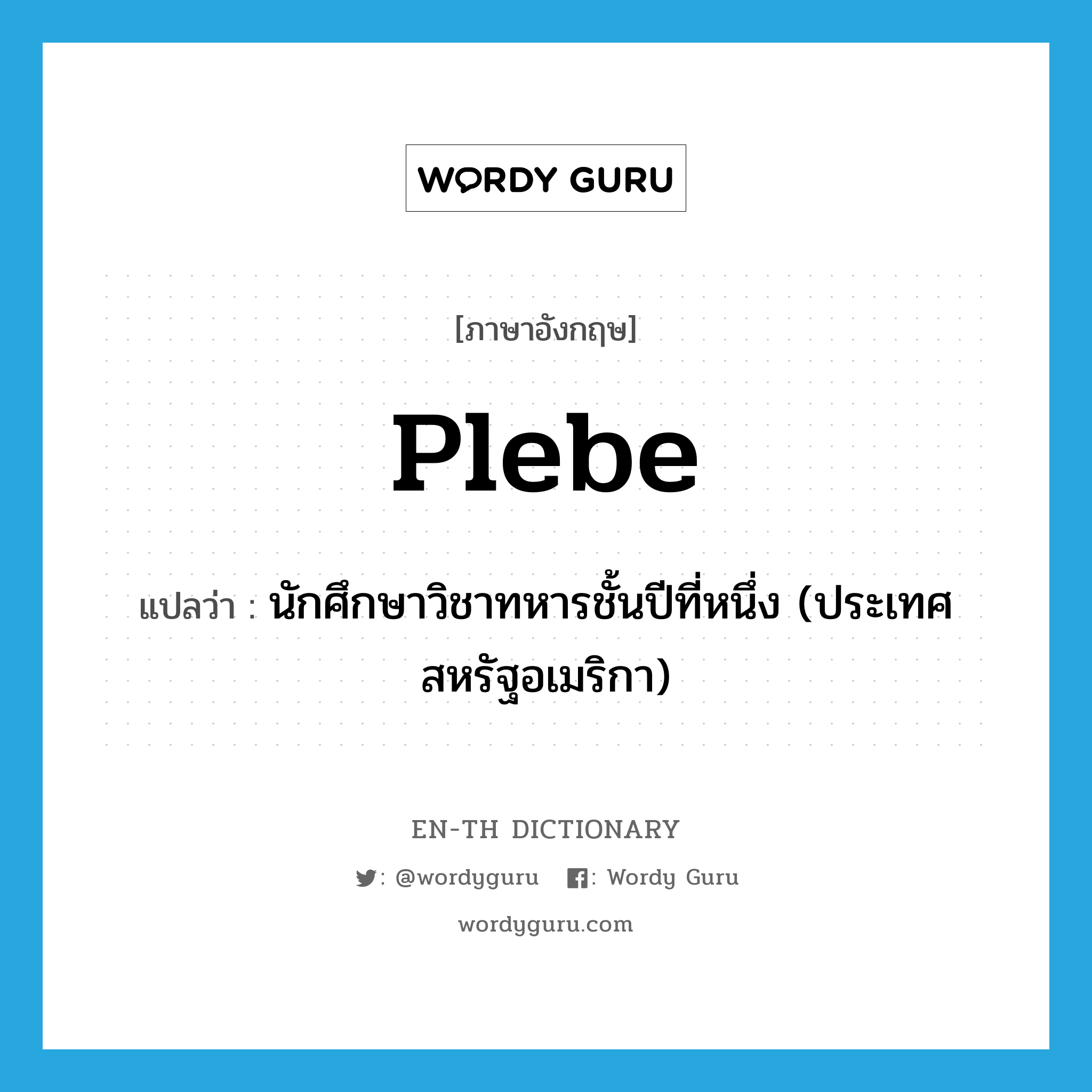 plebe แปลว่า?, คำศัพท์ภาษาอังกฤษ plebe แปลว่า นักศึกษาวิชาทหารชั้นปีที่หนึ่ง (ประเทศสหรัฐอเมริกา) ประเภท N หมวด N