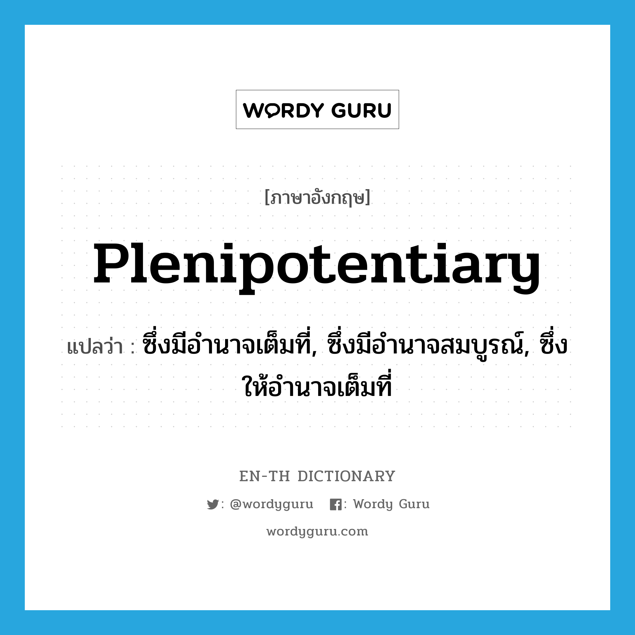 plenipotentiary แปลว่า?, คำศัพท์ภาษาอังกฤษ plenipotentiary แปลว่า ซึ่งมีอำนาจเต็มที่, ซึ่งมีอำนาจสมบูรณ์, ซึ่งให้อำนาจเต็มที่ ประเภท ADJ หมวด ADJ