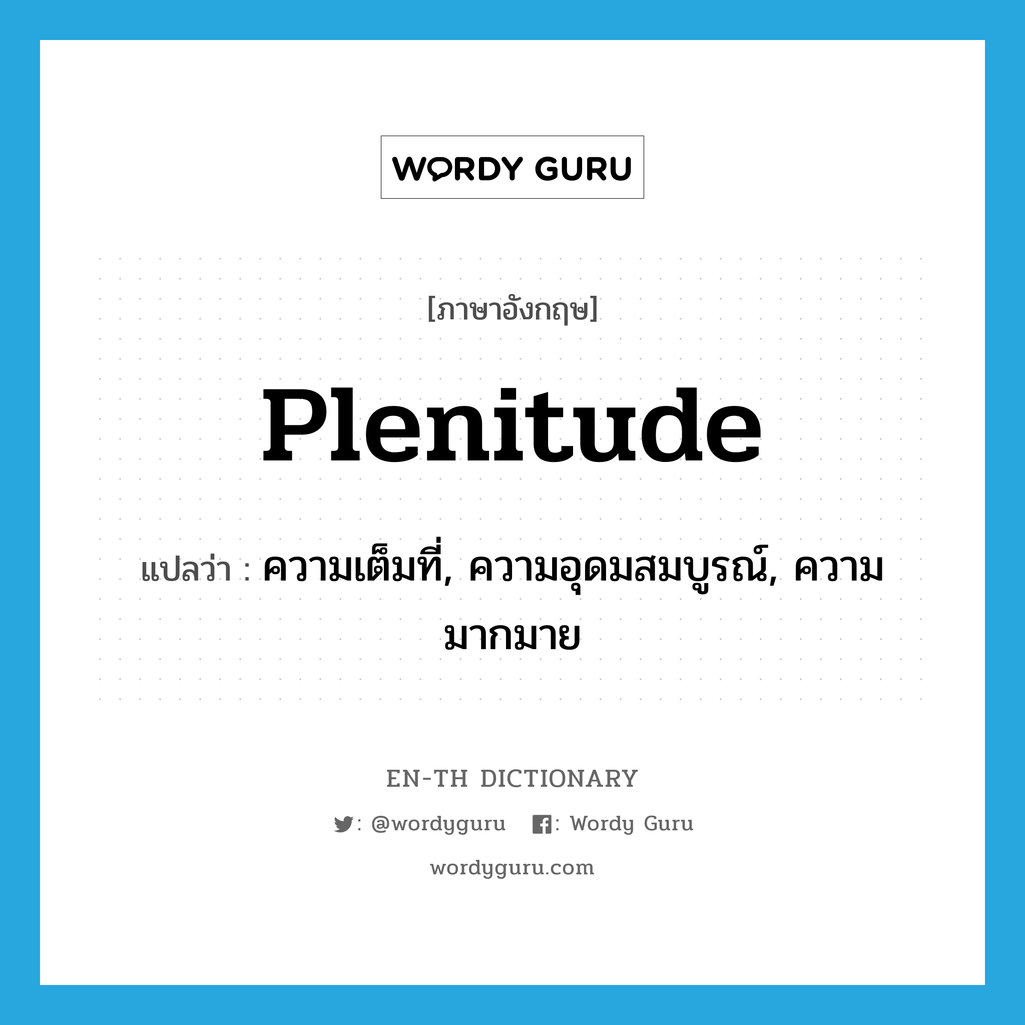 plenitude แปลว่า?, คำศัพท์ภาษาอังกฤษ plenitude แปลว่า ความเต็มที่, ความอุดมสมบูรณ์, ความมากมาย ประเภท N หมวด N