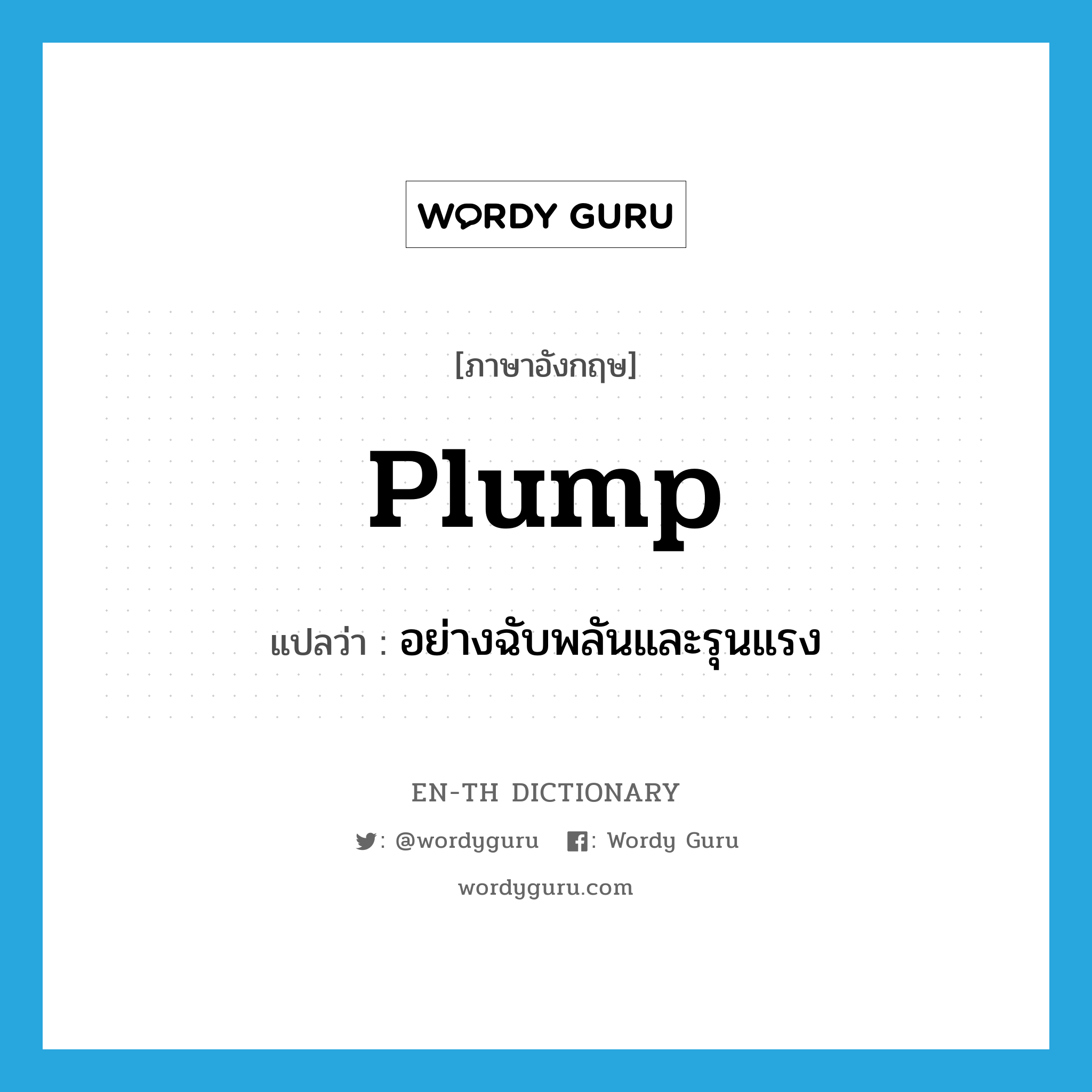 plump แปลว่า?, คำศัพท์ภาษาอังกฤษ plump แปลว่า อย่างฉับพลันและรุนแรง ประเภท ADV หมวด ADV