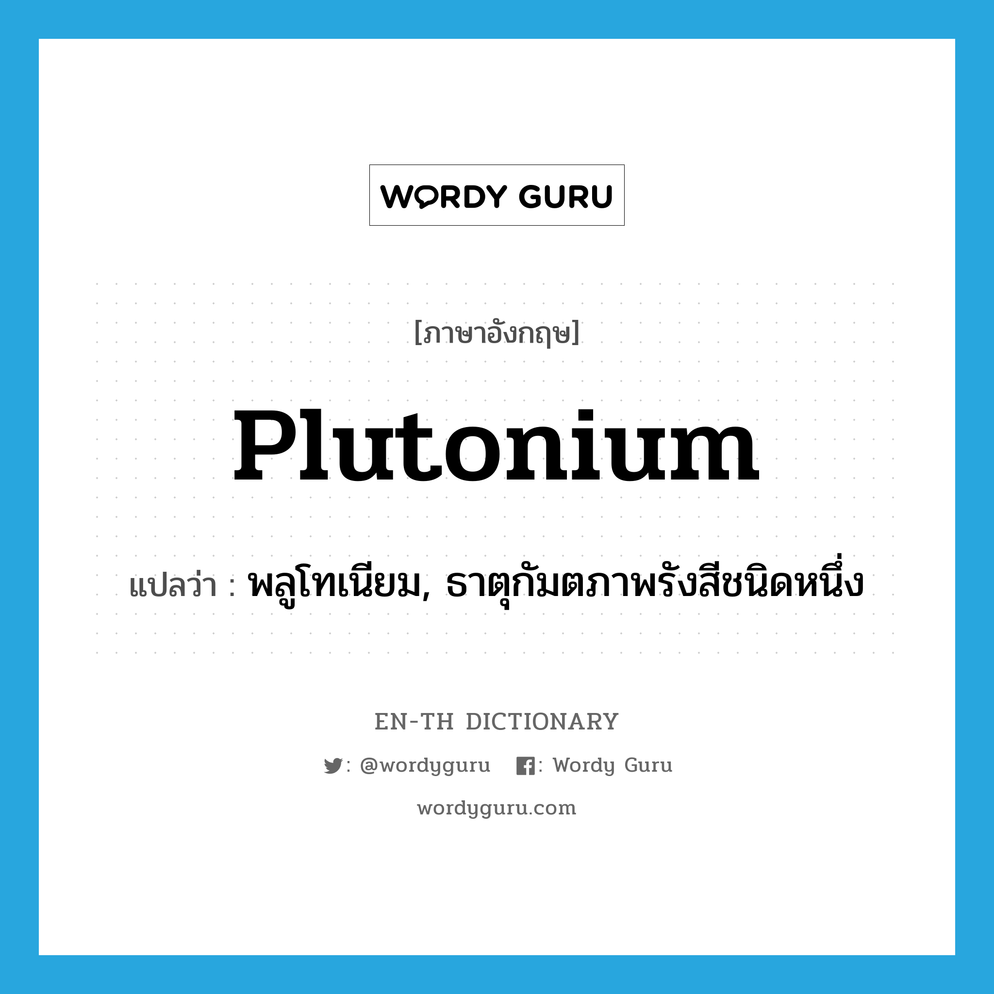 plutonium แปลว่า?, คำศัพท์ภาษาอังกฤษ plutonium แปลว่า พลูโทเนียม, ธาตุกัมตภาพรังสีชนิดหนึ่ง ประเภท N หมวด N