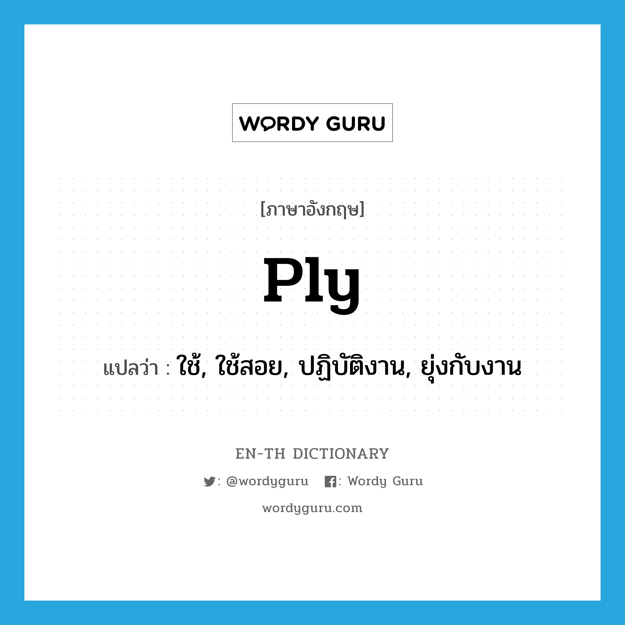 ply แปลว่า?, คำศัพท์ภาษาอังกฤษ ply แปลว่า ใช้, ใช้สอย, ปฏิบัติงาน, ยุ่งกับงาน ประเภท VT หมวด VT