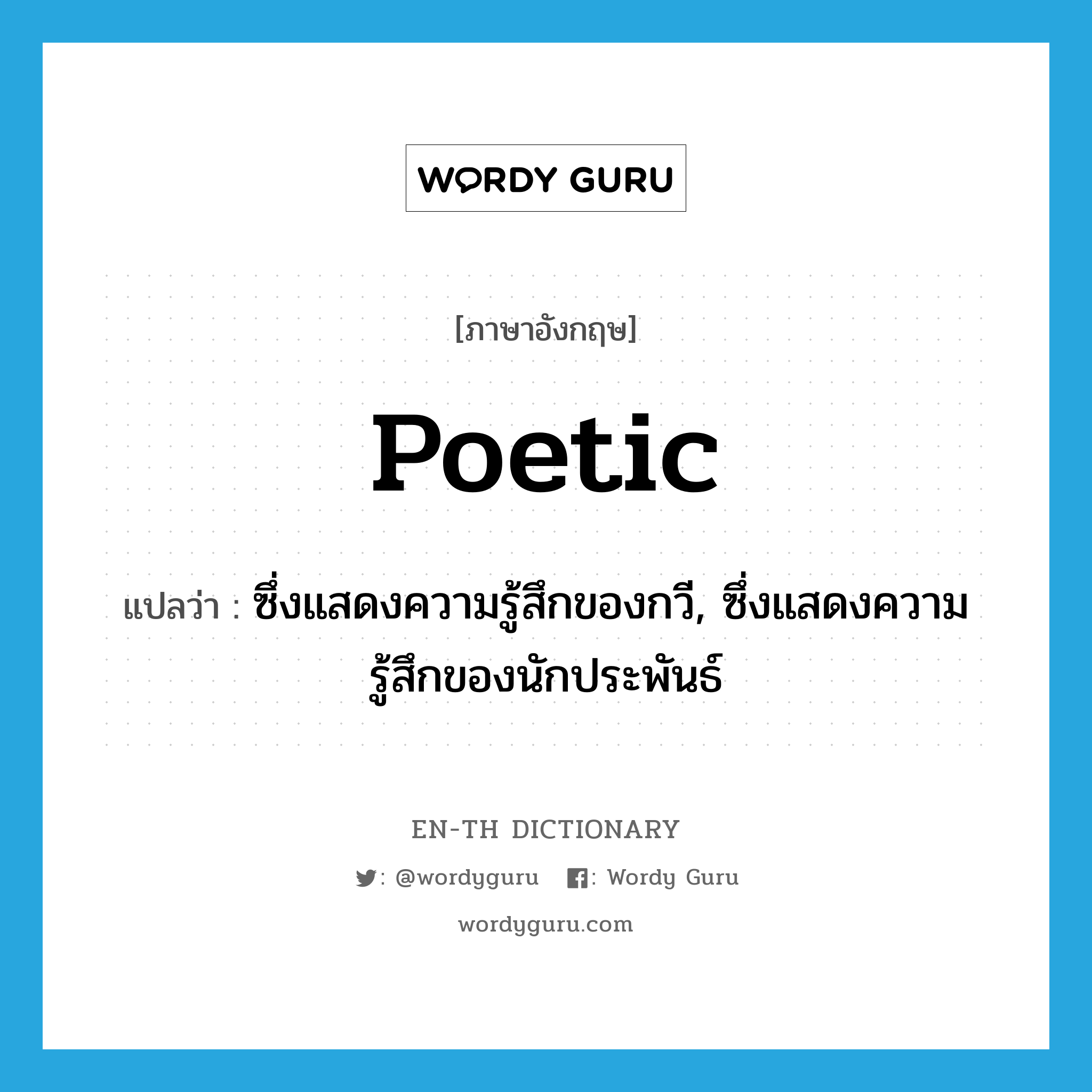 poetic แปลว่า?, คำศัพท์ภาษาอังกฤษ poetic แปลว่า ซึ่งแสดงความรู้สึกของกวี, ซึ่งแสดงความรู้สึกของนักประพันธ์ ประเภท ADJ หมวด ADJ