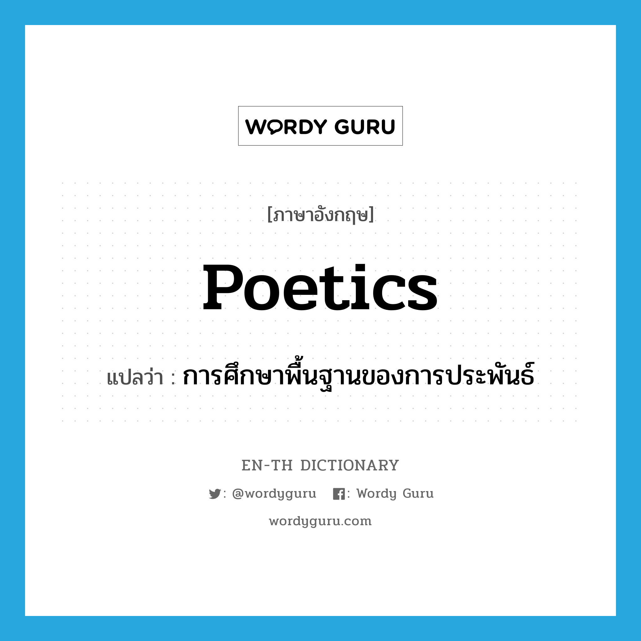 poetics แปลว่า?, คำศัพท์ภาษาอังกฤษ poetics แปลว่า การศึกษาพื้นฐานของการประพันธ์ ประเภท N หมวด N