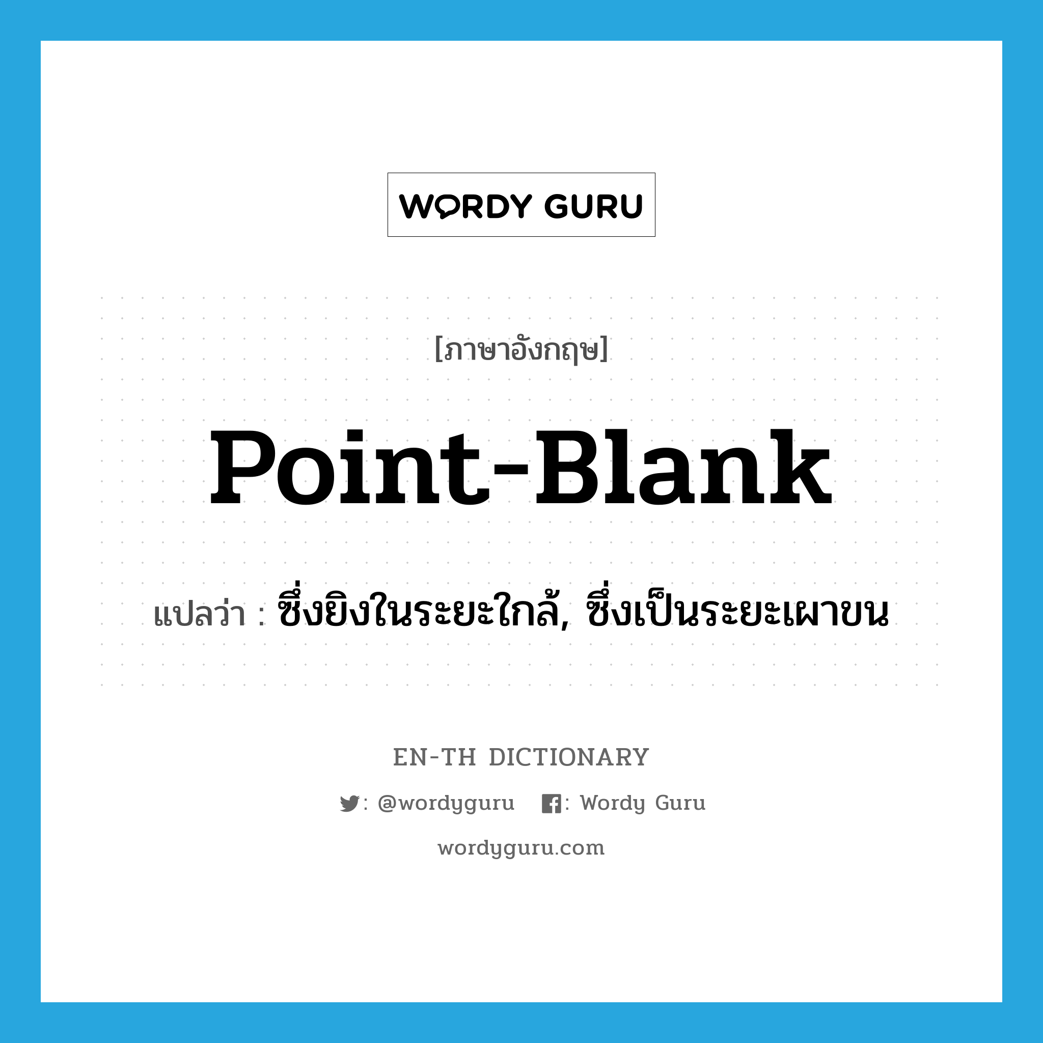 point-blank แปลว่า?, คำศัพท์ภาษาอังกฤษ point-blank แปลว่า ซึ่งยิงในระยะใกล้, ซึ่งเป็นระยะเผาขน ประเภท ADJ หมวด ADJ