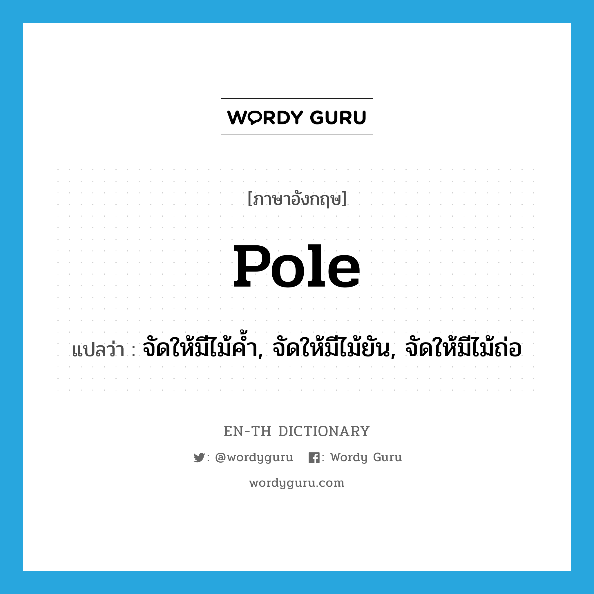 pole แปลว่า?, คำศัพท์ภาษาอังกฤษ pole แปลว่า จัดให้มีไม้ค้ำ, จัดให้มีไม้ยัน, จัดให้มีไม้ถ่อ ประเภท VI หมวด VI