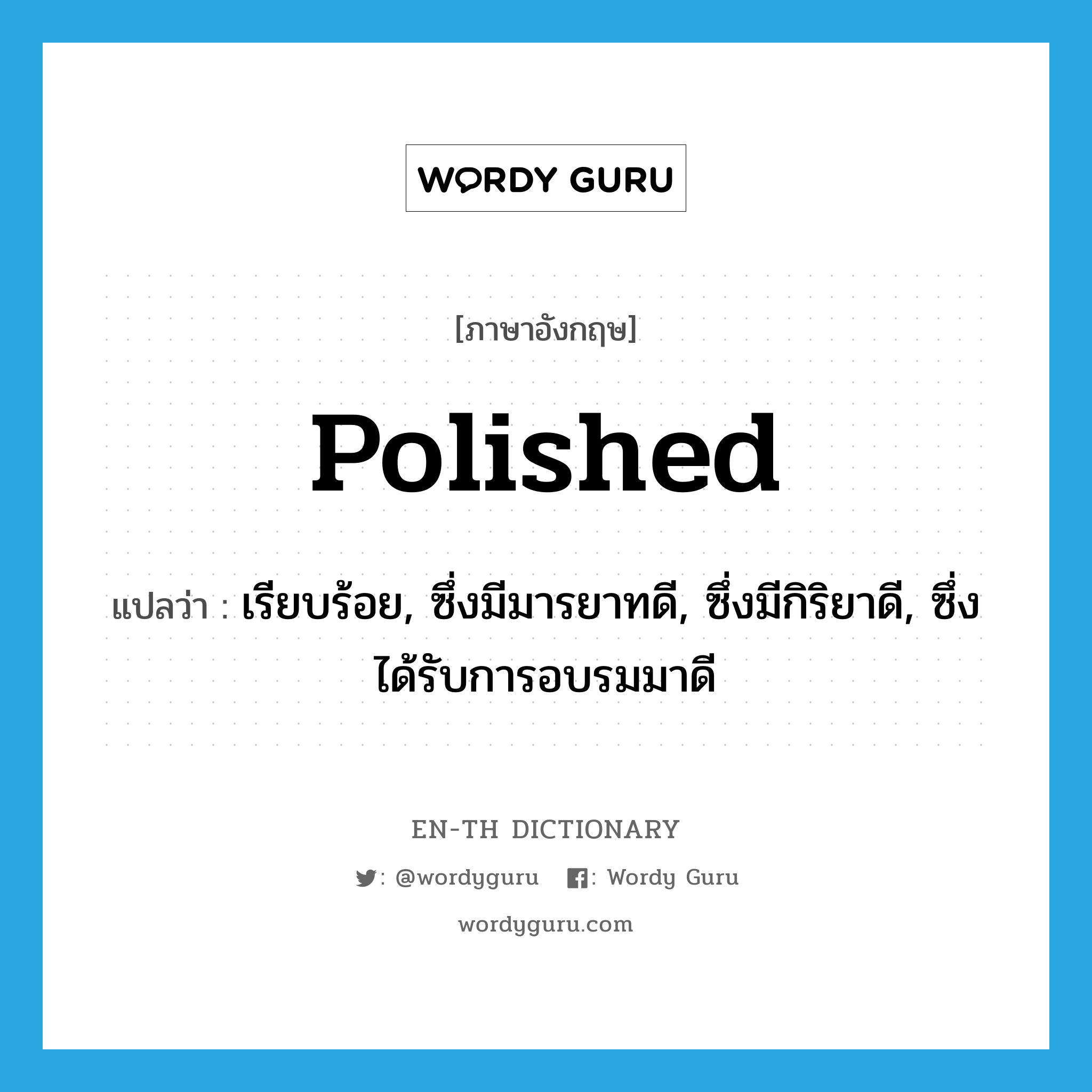 polished แปลว่า?, คำศัพท์ภาษาอังกฤษ polished แปลว่า เรียบร้อย, ซึ่งมีมารยาทดี, ซึ่งมีกิริยาดี, ซึ่งได้รับการอบรมมาดี ประเภท ADJ หมวด ADJ