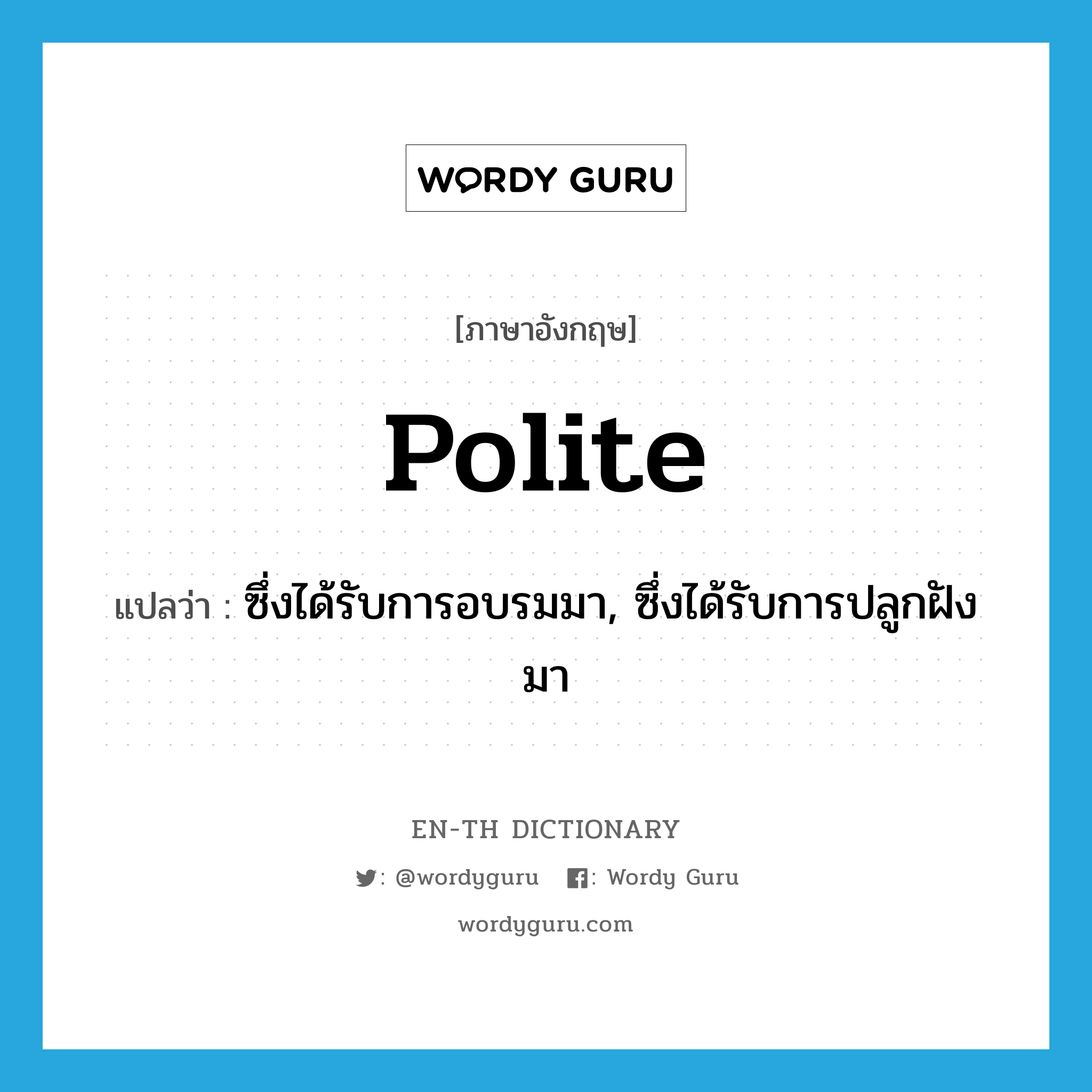 polite แปลว่า?, คำศัพท์ภาษาอังกฤษ polite แปลว่า ซึ่งได้รับการอบรมมา, ซึ่งได้รับการปลูกฝังมา ประเภท ADJ หมวด ADJ