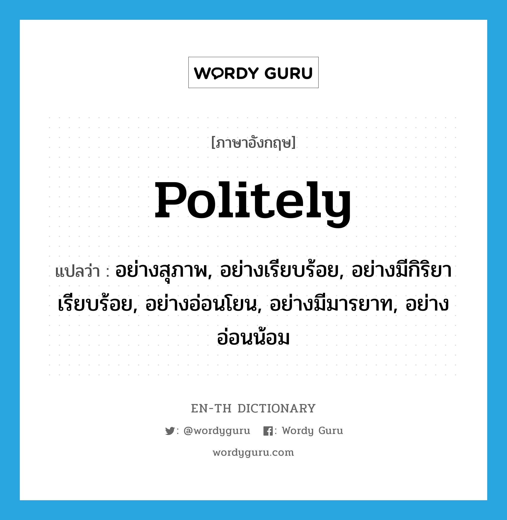 politely แปลว่า?, คำศัพท์ภาษาอังกฤษ politely แปลว่า อย่างสุภาพ, อย่างเรียบร้อย, อย่างมีกิริยาเรียบร้อย, อย่างอ่อนโยน, อย่างมีมารยาท, อย่างอ่อนน้อม ประเภท ADV หมวด ADV