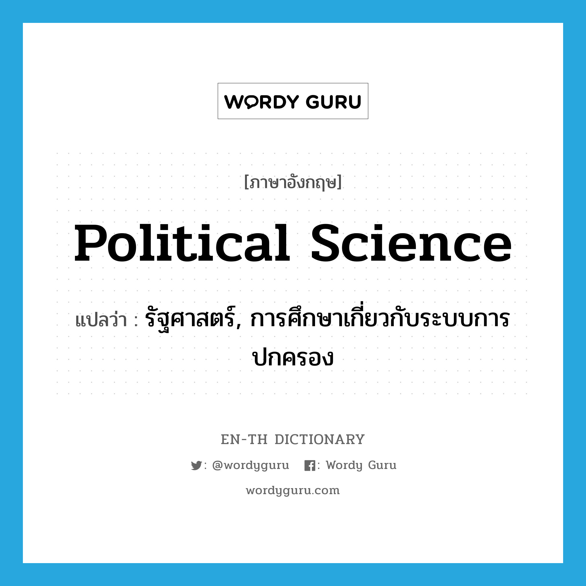 political science แปลว่า?, คำศัพท์ภาษาอังกฤษ political science แปลว่า รัฐศาสตร์, การศึกษาเกี่ยวกับระบบการปกครอง ประเภท N หมวด N