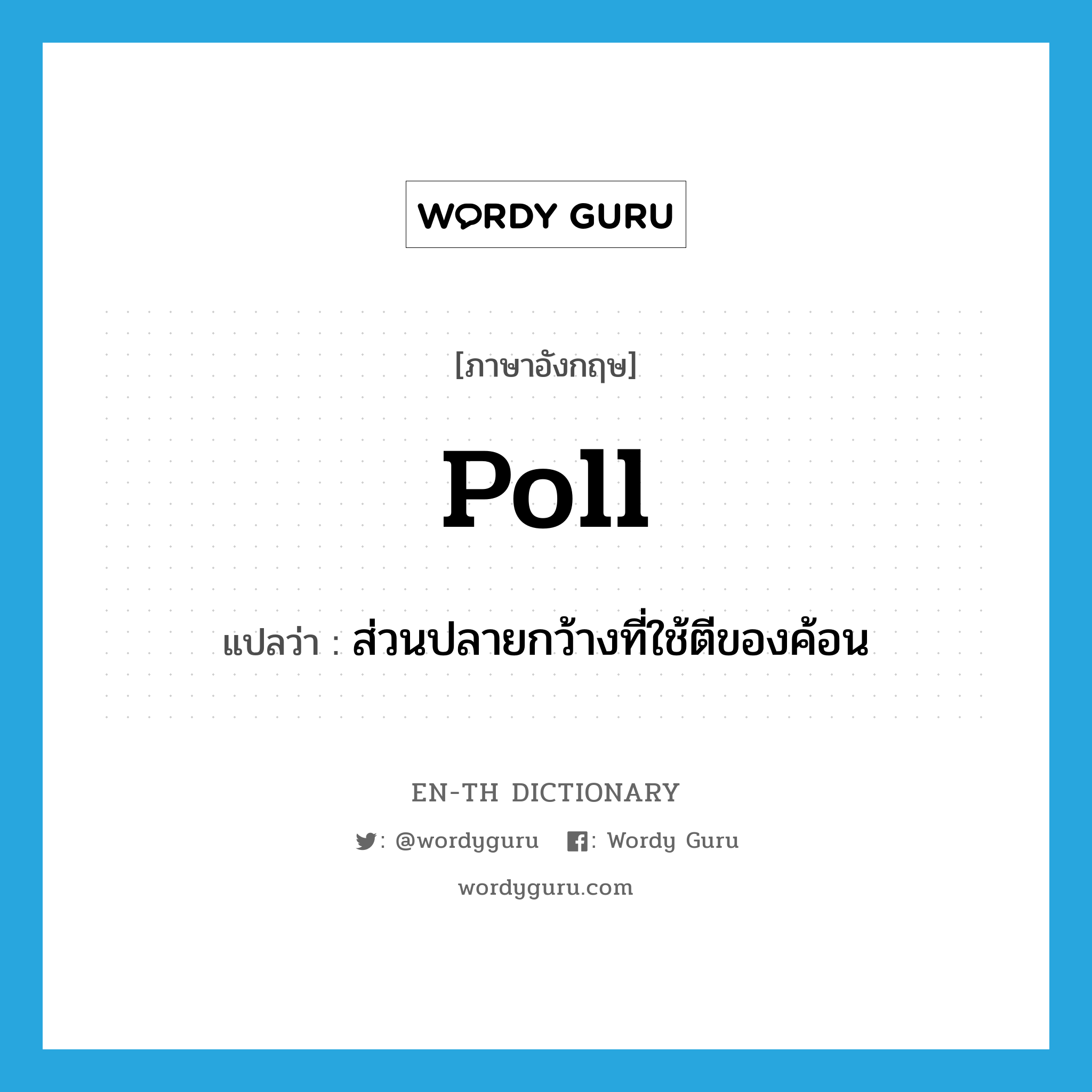 poll แปลว่า?, คำศัพท์ภาษาอังกฤษ poll แปลว่า ส่วนปลายกว้างที่ใช้ตีของค้อน ประเภท N หมวด N