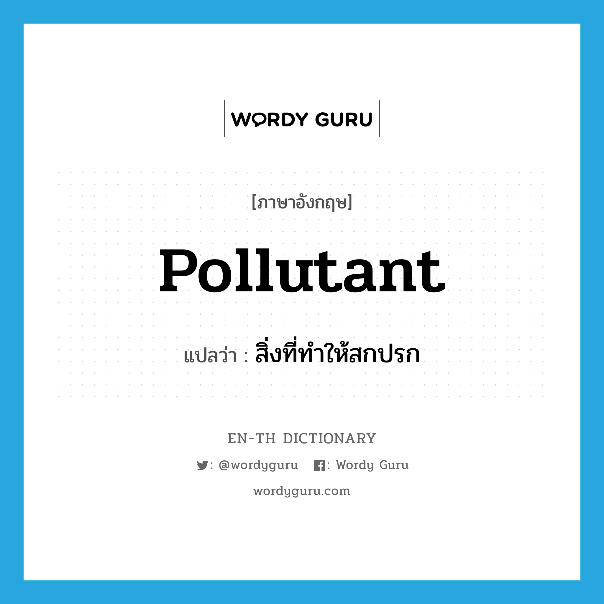 pollutant แปลว่า?, คำศัพท์ภาษาอังกฤษ pollutant แปลว่า สิ่งที่ทำให้สกปรก ประเภท N หมวด N