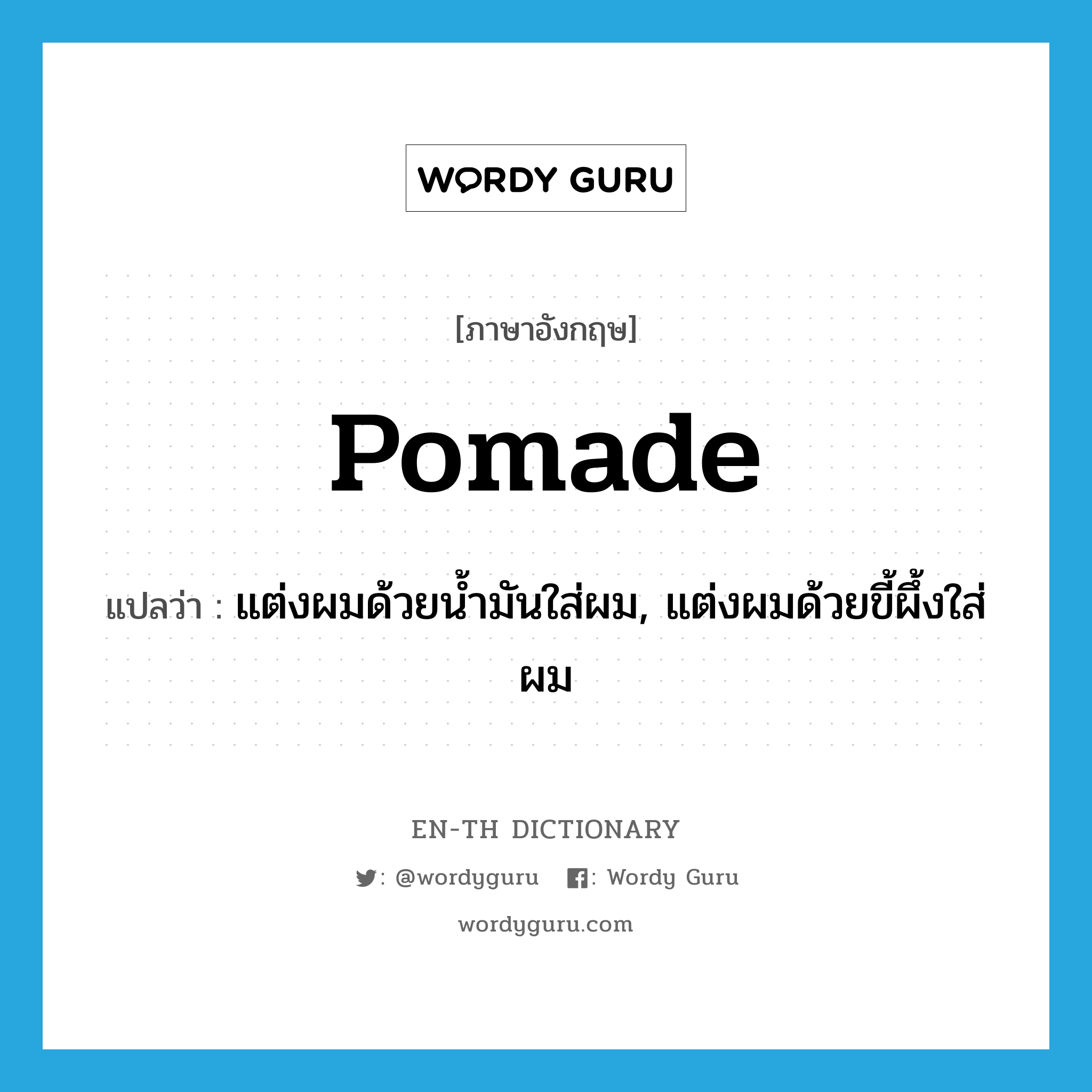 pomade แปลว่า?, คำศัพท์ภาษาอังกฤษ pomade แปลว่า แต่งผมด้วยน้ำมันใส่ผม, แต่งผมด้วยขี้ผึ้งใส่ผม ประเภท VT หมวด VT