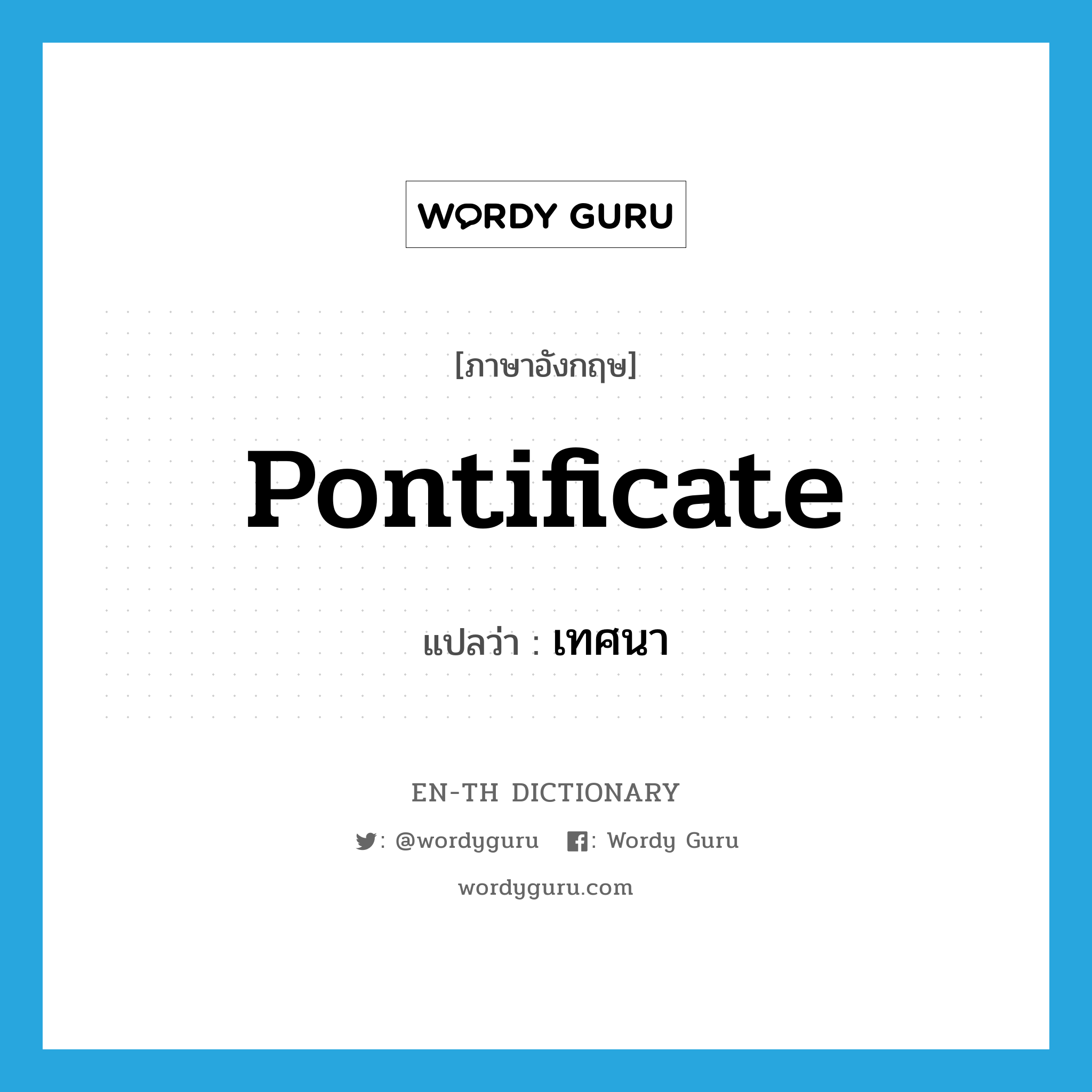 pontificate แปลว่า?, คำศัพท์ภาษาอังกฤษ pontificate แปลว่า เทศนา ประเภท VT หมวด VT