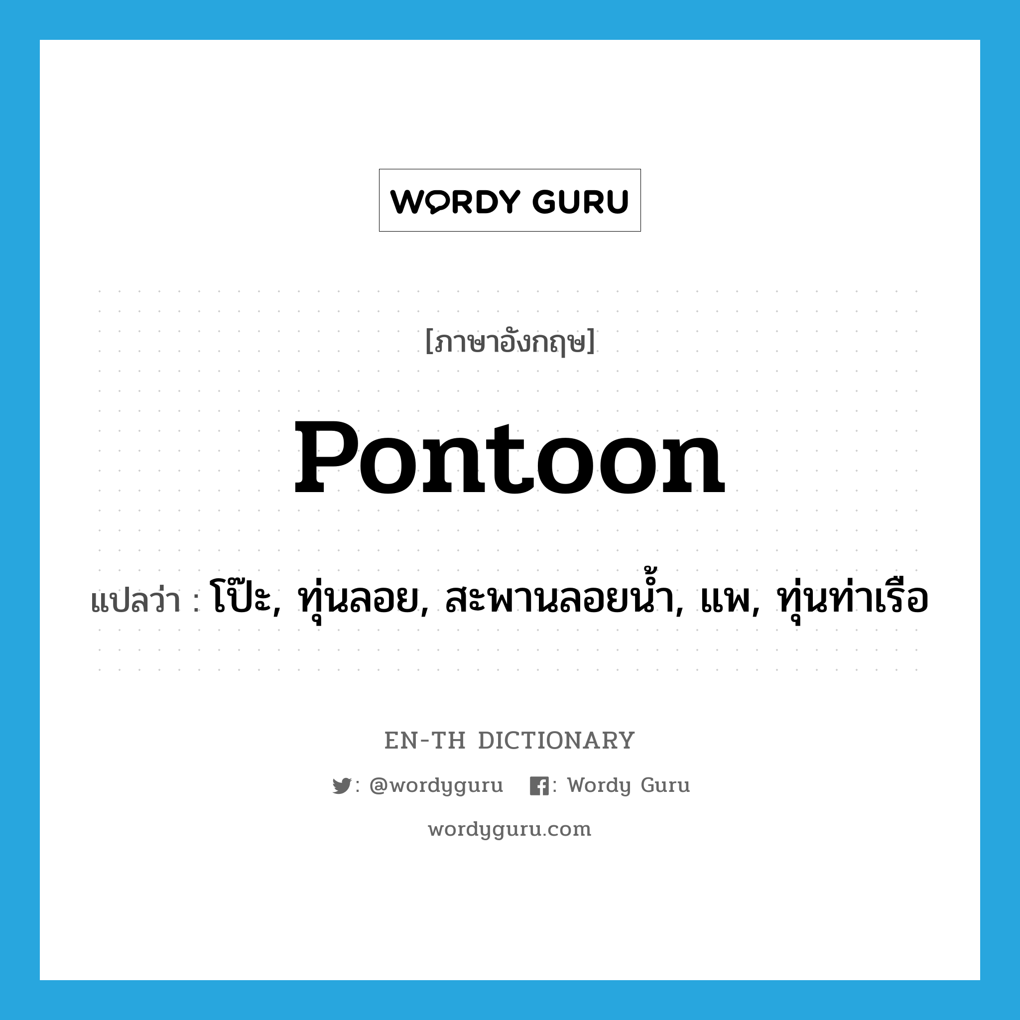 pontoon แปลว่า?, คำศัพท์ภาษาอังกฤษ pontoon แปลว่า โป๊ะ, ทุ่นลอย, สะพานลอยน้ำ, แพ, ทุ่นท่าเรือ ประเภท N หมวด N