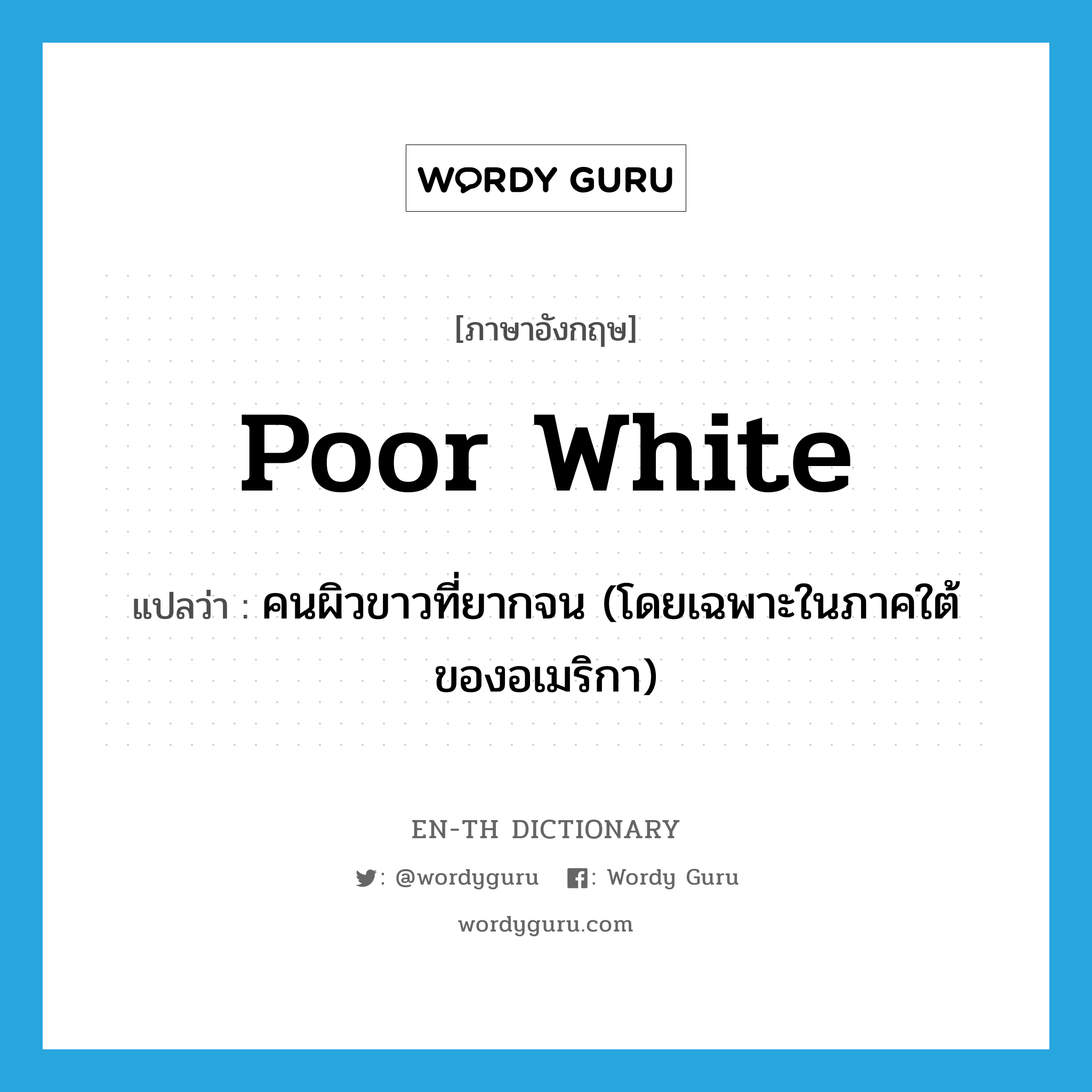 poor white แปลว่า?, คำศัพท์ภาษาอังกฤษ poor white แปลว่า คนผิวขาวที่ยากจน (โดยเฉพาะในภาคใต้ของอเมริกา) ประเภท N หมวด N