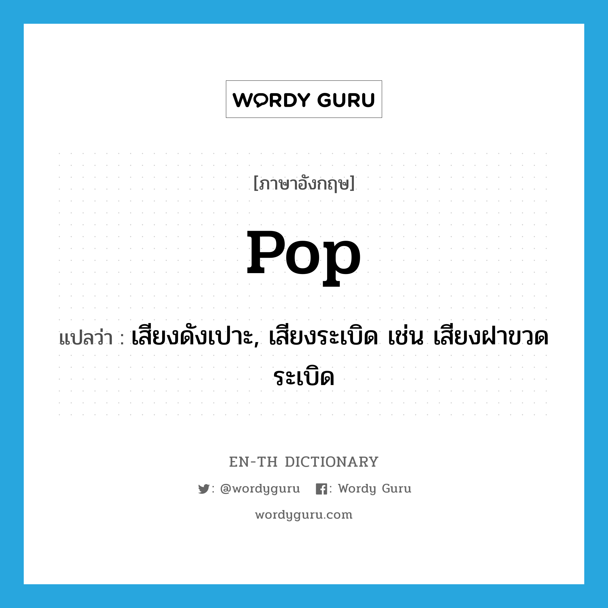 pop แปลว่า?, คำศัพท์ภาษาอังกฤษ pop แปลว่า เสียงดังเปาะ, เสียงระเบิด เช่น เสียงฝาขวดระเบิด ประเภท N หมวด N