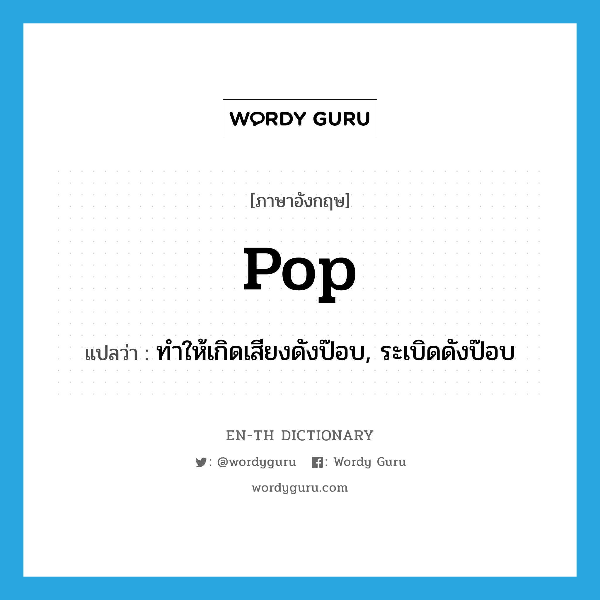 pop แปลว่า?, คำศัพท์ภาษาอังกฤษ pop แปลว่า ทำให้เกิดเสียงดังป๊อบ, ระเบิดดังป๊อบ ประเภท VT หมวด VT