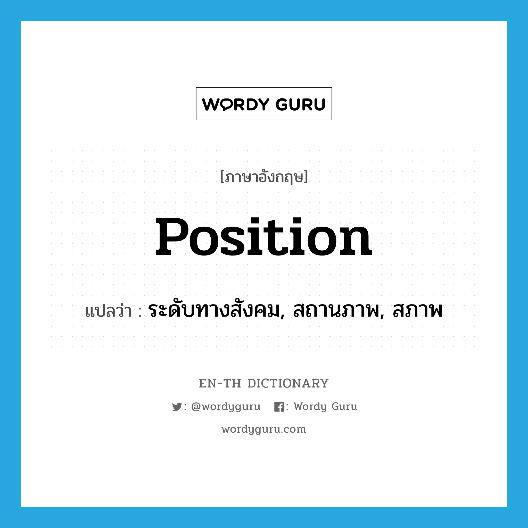 position แปลว่า?, คำศัพท์ภาษาอังกฤษ position แปลว่า ระดับทางสังคม, สถานภาพ, สภาพ ประเภท N หมวด N