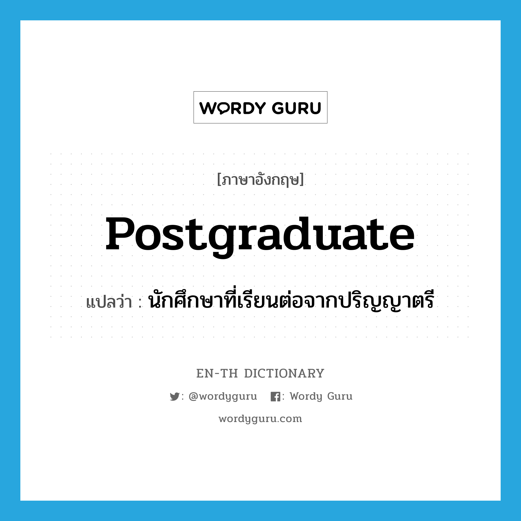 postgraduate แปลว่า?, คำศัพท์ภาษาอังกฤษ postgraduate แปลว่า นักศึกษาที่เรียนต่อจากปริญญาตรี ประเภท N หมวด N