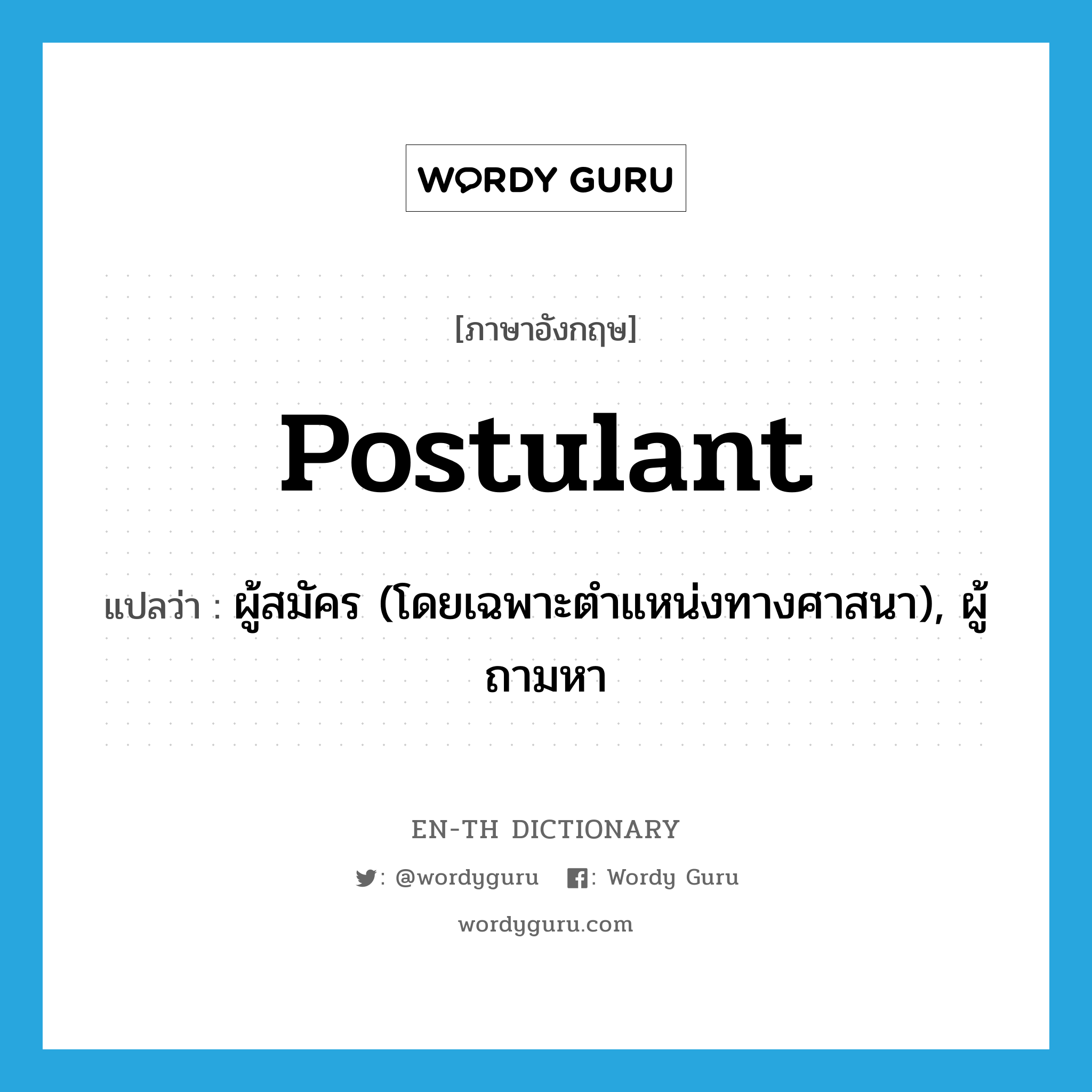 postulant แปลว่า?, คำศัพท์ภาษาอังกฤษ postulant แปลว่า ผู้สมัคร (โดยเฉพาะตำแหน่งทางศาสนา), ผู้ถามหา ประเภท N หมวด N